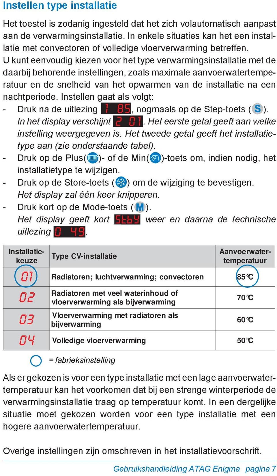 U kunt eenvoudig kiezen voor het type verwarmingsinstallatie met de daarbij behorende instellingen, zoals maximale aanvoerwatertemperatuur en de snelheid van het opwarmen van de installatie na een