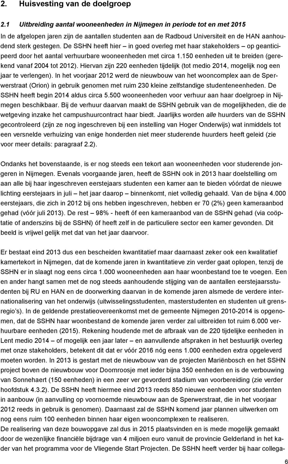 De SSHN heeft hier in goed overleg met haar stakeholders op geanticipeerd door het aantal verhuurbare wooneenheden met circa 1.150 eenheden uit te breiden (gerekend vanaf 2004 tot 2012).