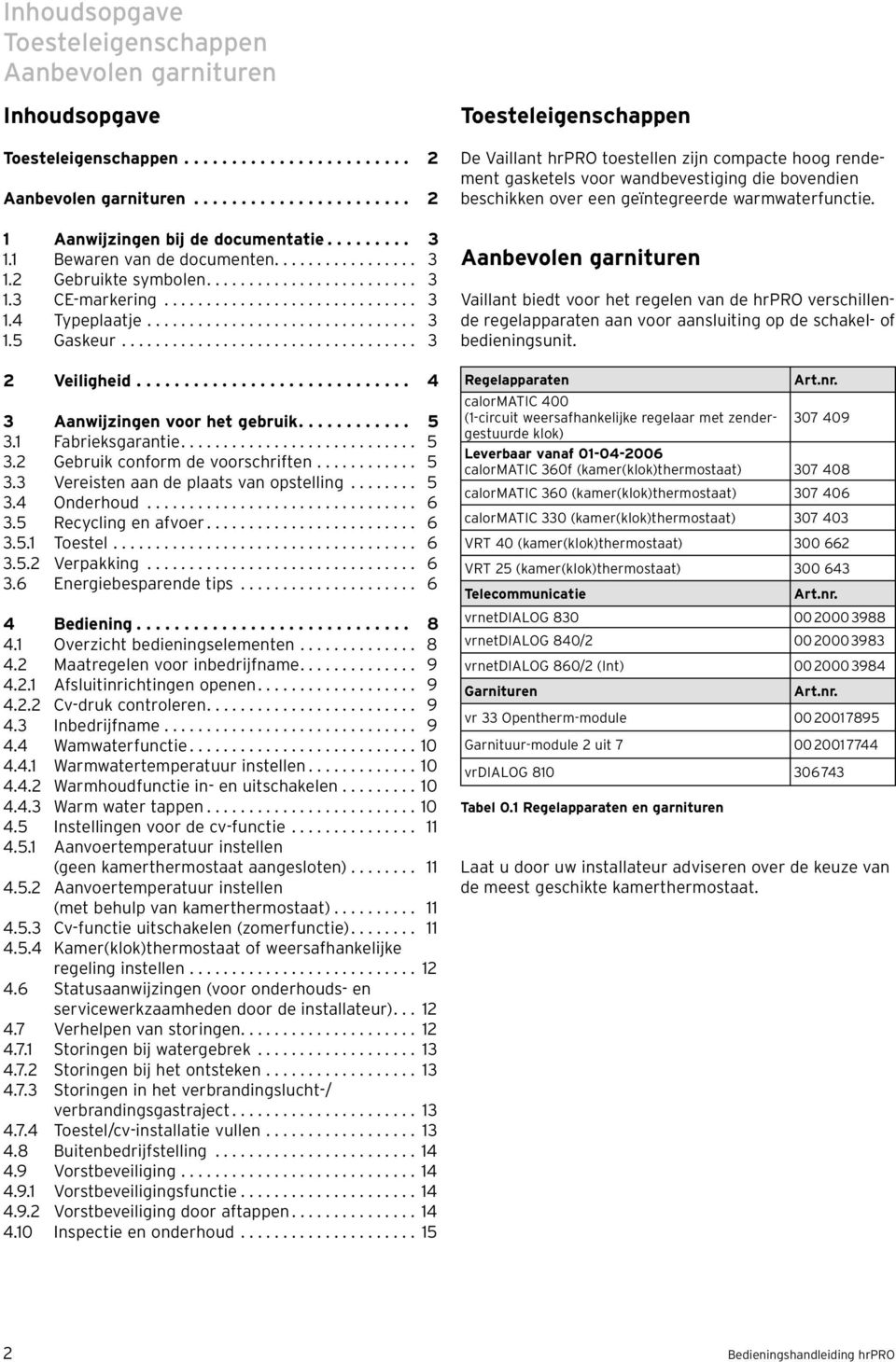 .................................. 3 Veiligheid............................. 4 3 Aanwijzingen voor het gebruik............ 5 3. Fabrieksgarantie............................ 5 3. Gebruik conform de voorschriften.