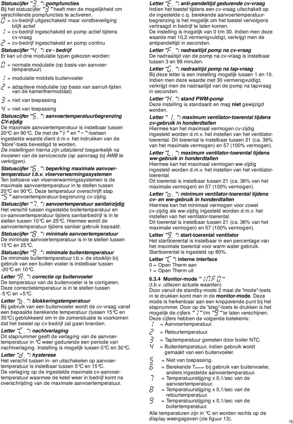 ": cv bedrijf Er kan uit drie modulatie typen gekozen worden: 0 = normale modulatie (op basis van aanvoertemperatuur) 1 = modulatie middels buitenvoeler 2 = adaptieve modulatie (op basis van