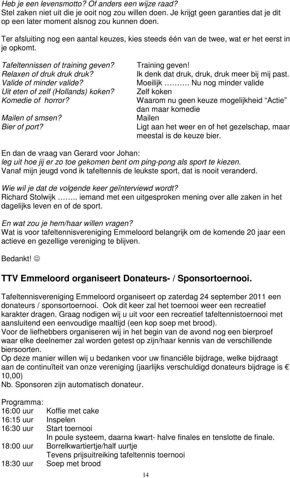 Uit eten of zelf (Hollands) koken? Komedie of horror? Mailen of smsen? Bier of port? Training geven! Ik denk dat druk, druk, druk meer bij mij past. Moeilijk.