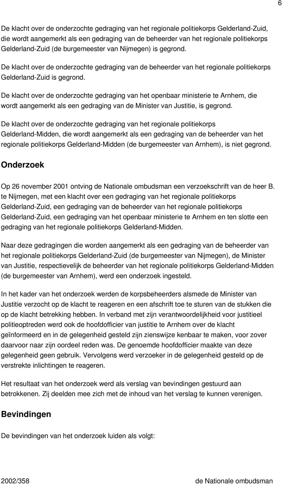 De klacht over de onderzochte gedraging van het openbaar ministerie te Arnhem, die wordt aangemerkt als een gedraging van de Minister van Justitie, is gegrond.