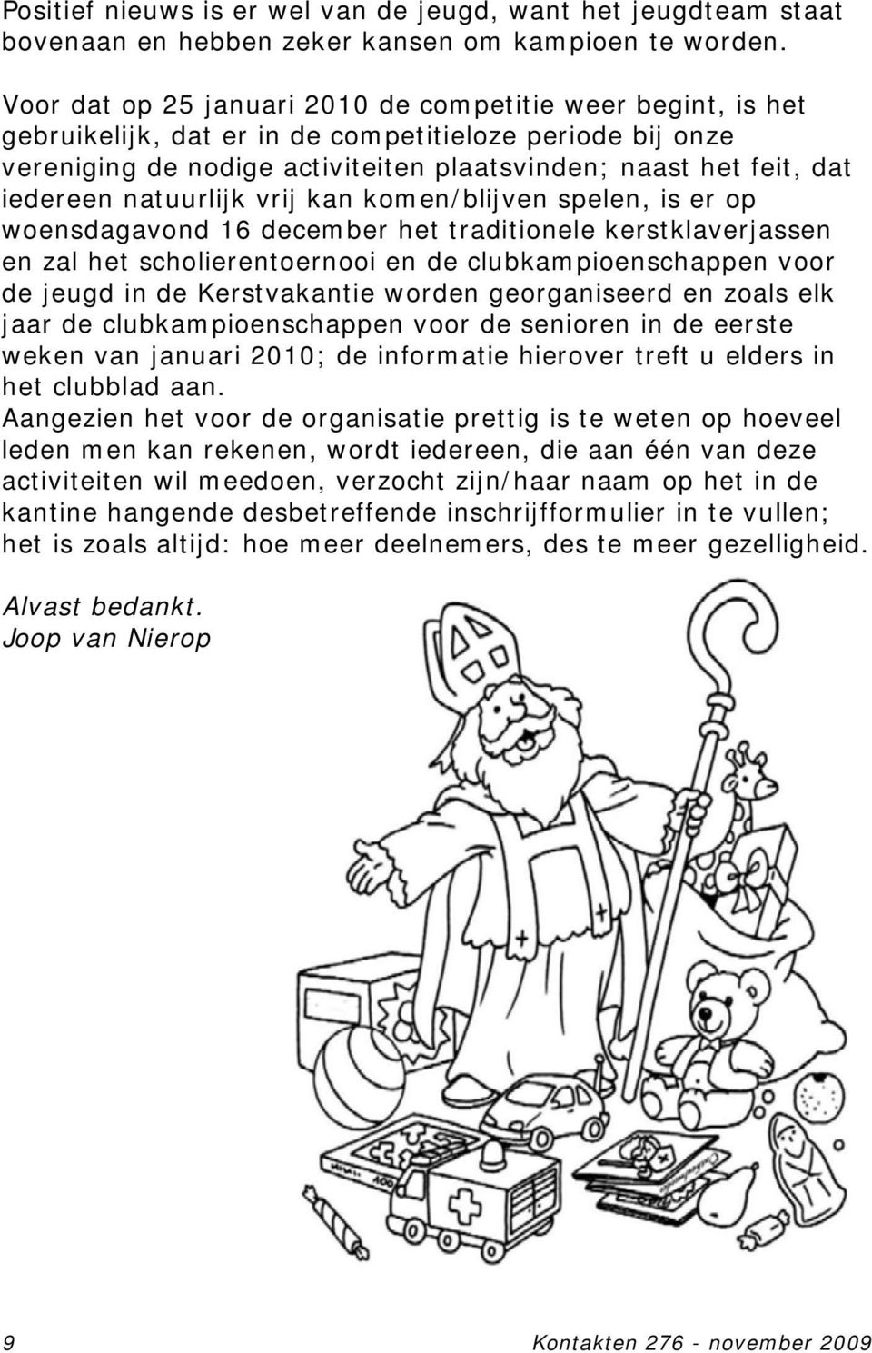 natuurlijk vrij kan komen/blijven spelen, is er op woensdagavond 16 december het traditionele kerstklaverjassen en zal het scholierentoernooi en de clubkampioenschappen voor de jeugd in de