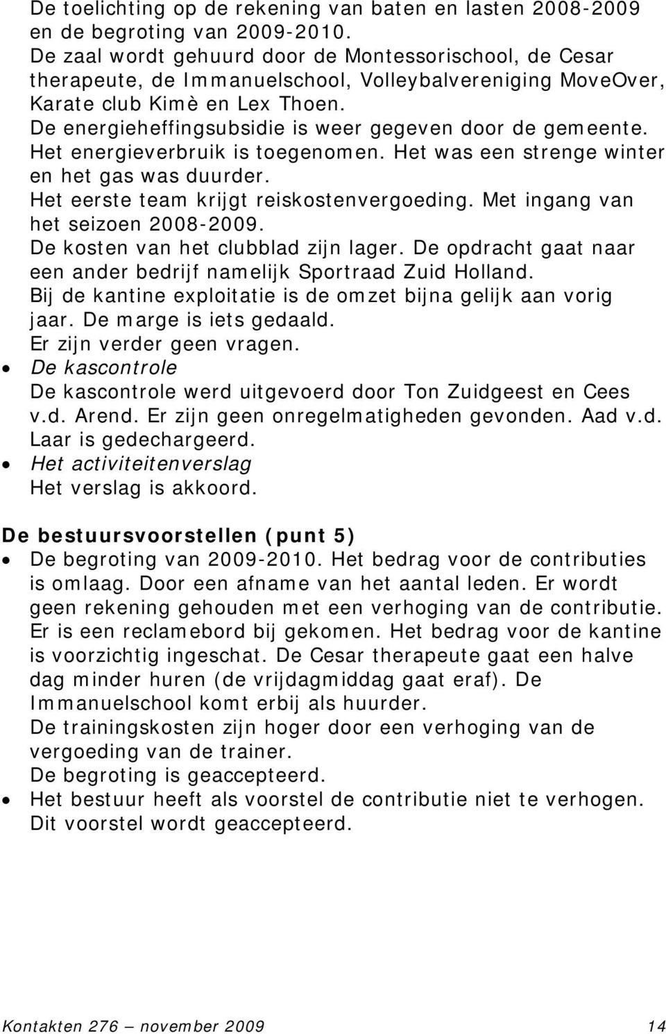 De energieheffingsubsidie is weer gegeven door de gemeente. Het energieverbruik is toegenomen. Het was een strenge winter en het gas was duurder. Het eerste team krijgt reiskostenvergoeding.