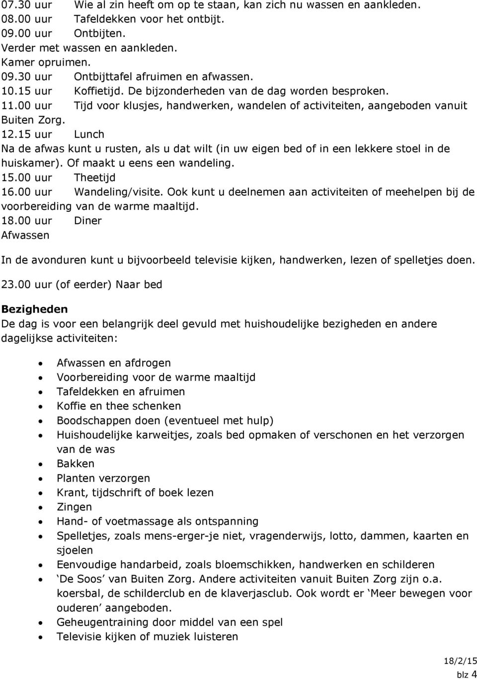 15 uur Lunch Na de afwas kunt u rusten, als u dat wilt (in uw eigen bed of in een lekkere stoel in de huiskamer). Of maakt u eens een wandeling. 15.00 uur Theetijd 16.00 uur Wandeling/visite.