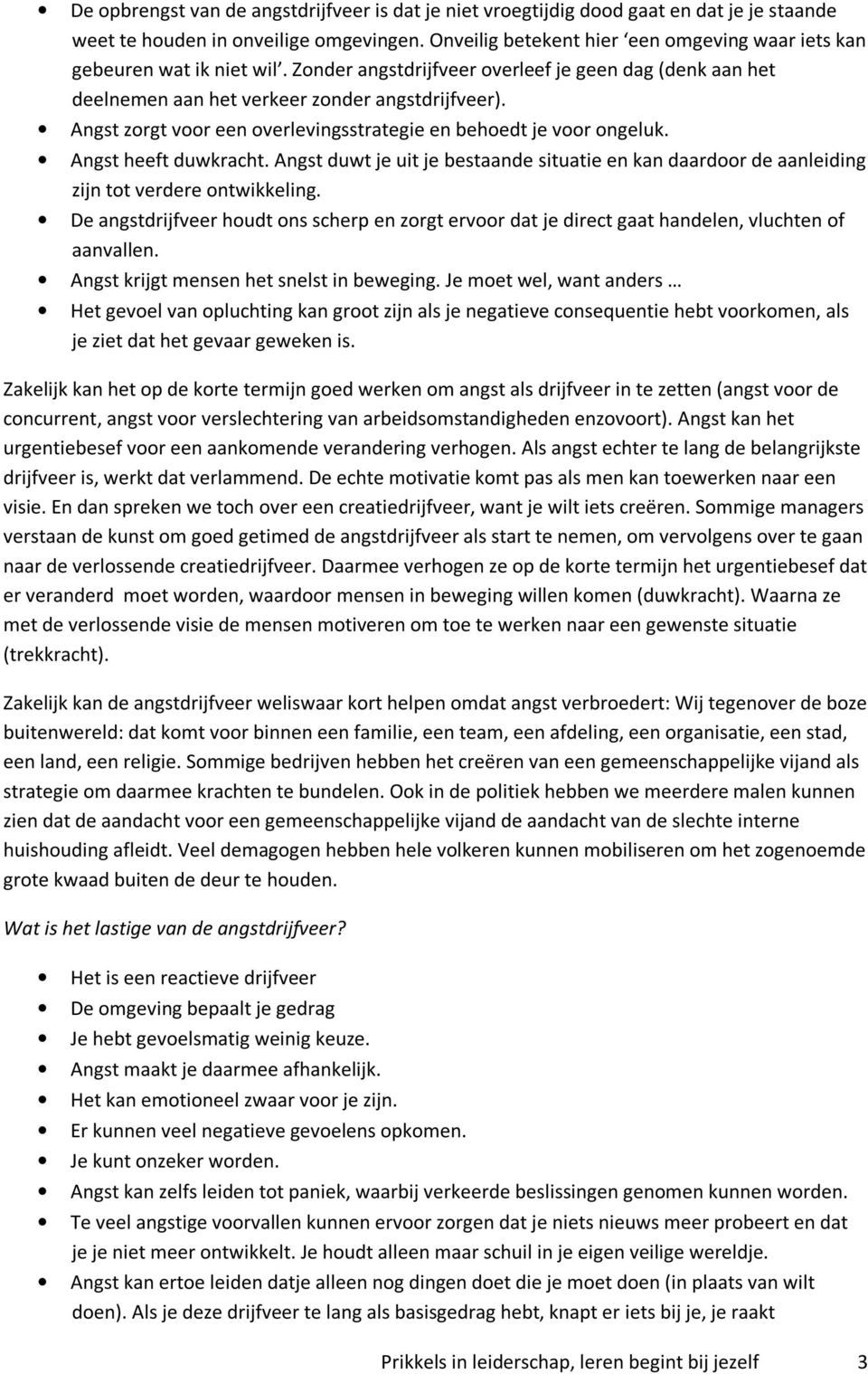 Angst zorgt voor een overlevingsstrategie en behoedt je voor ongeluk. Angst heeft duwkracht. Angst duwt je uit je bestaande situatie en kan daardoor de aanleiding zijn tot verdere ontwikkeling.