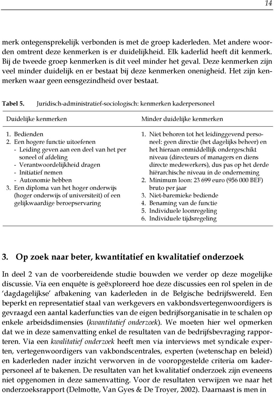 Het zijn kenmerken waar geen eensgezindheid over bestaat. Tabel 5. Juridisch-administratief-sociologisch: kenmerken kaderpersoneel Duidelijke kenmerken Minder duidelijke kenmerken 1. Bedienden 1.