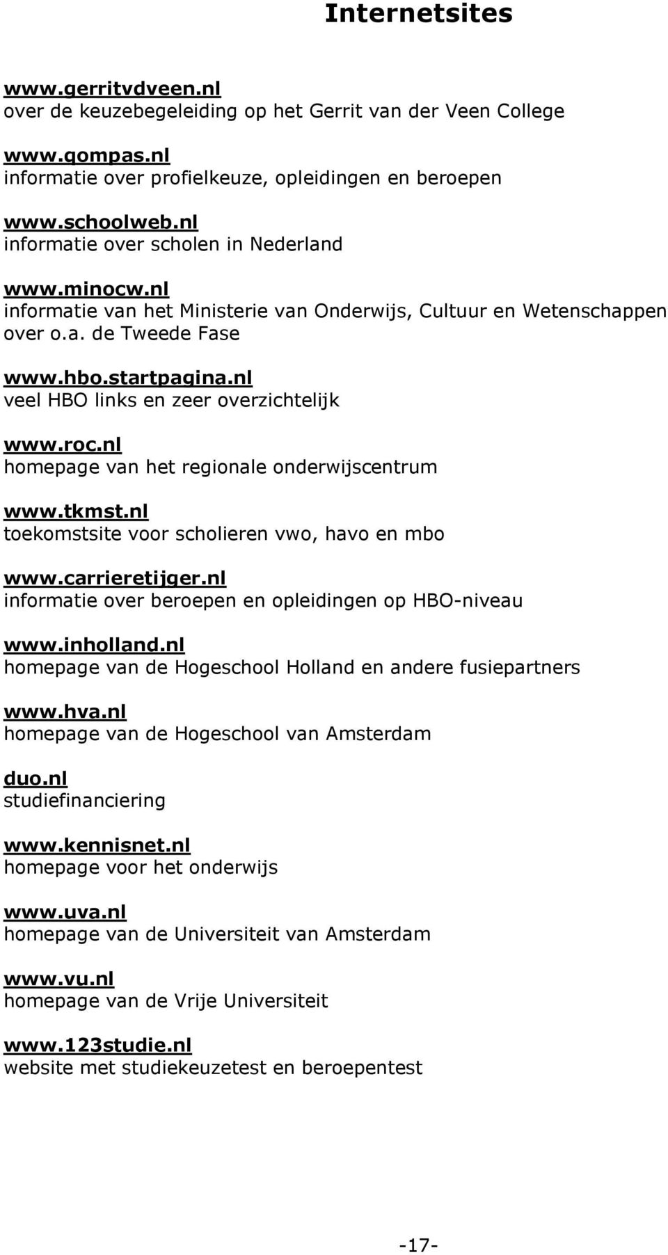 nl veel HBO links en zeer overzichtelijk www.roc.nl homepage van het regionale onderwijscentrum www.tkmst.nl toekomstsite voor scholieren vwo, havo en mbo www.carrieretijger.