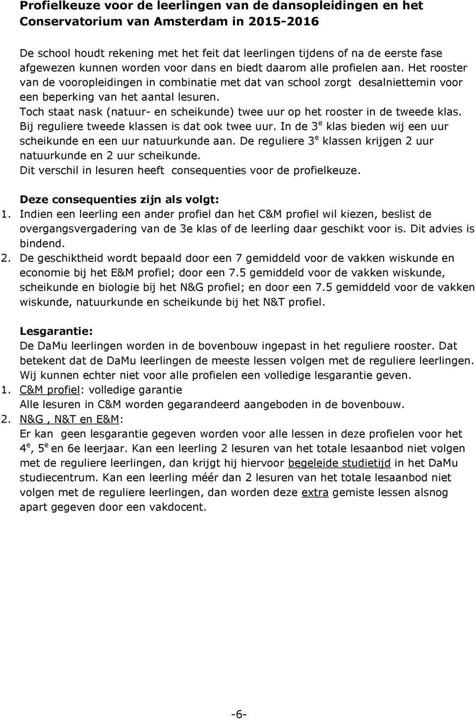 Toch staat nask (natuur- en scheikunde) twee uur op het rooster in de tweede klas. Bij reguliere tweede klassen is dat ook twee uur.