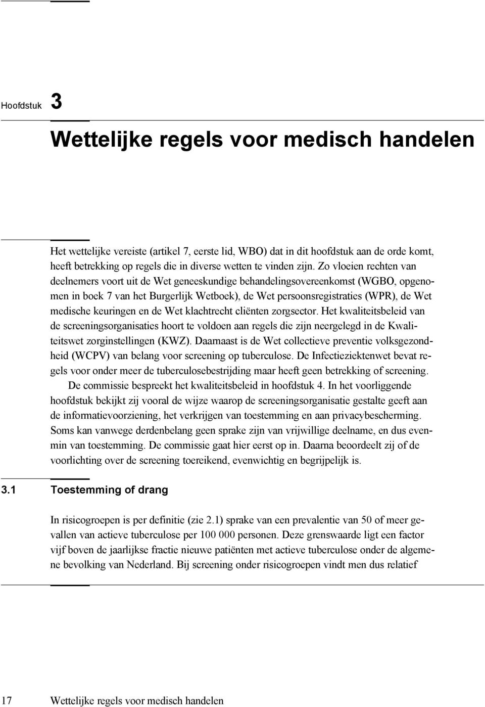 Zo vloeien rechten van deelnemers voort uit de Wet geneeskundige behandelingsovereenkomst (WGBO, opgenomen in boek 7 van het Burgerlijk Wetboek), de Wet persoonsregistraties (WPR), de Wet medische