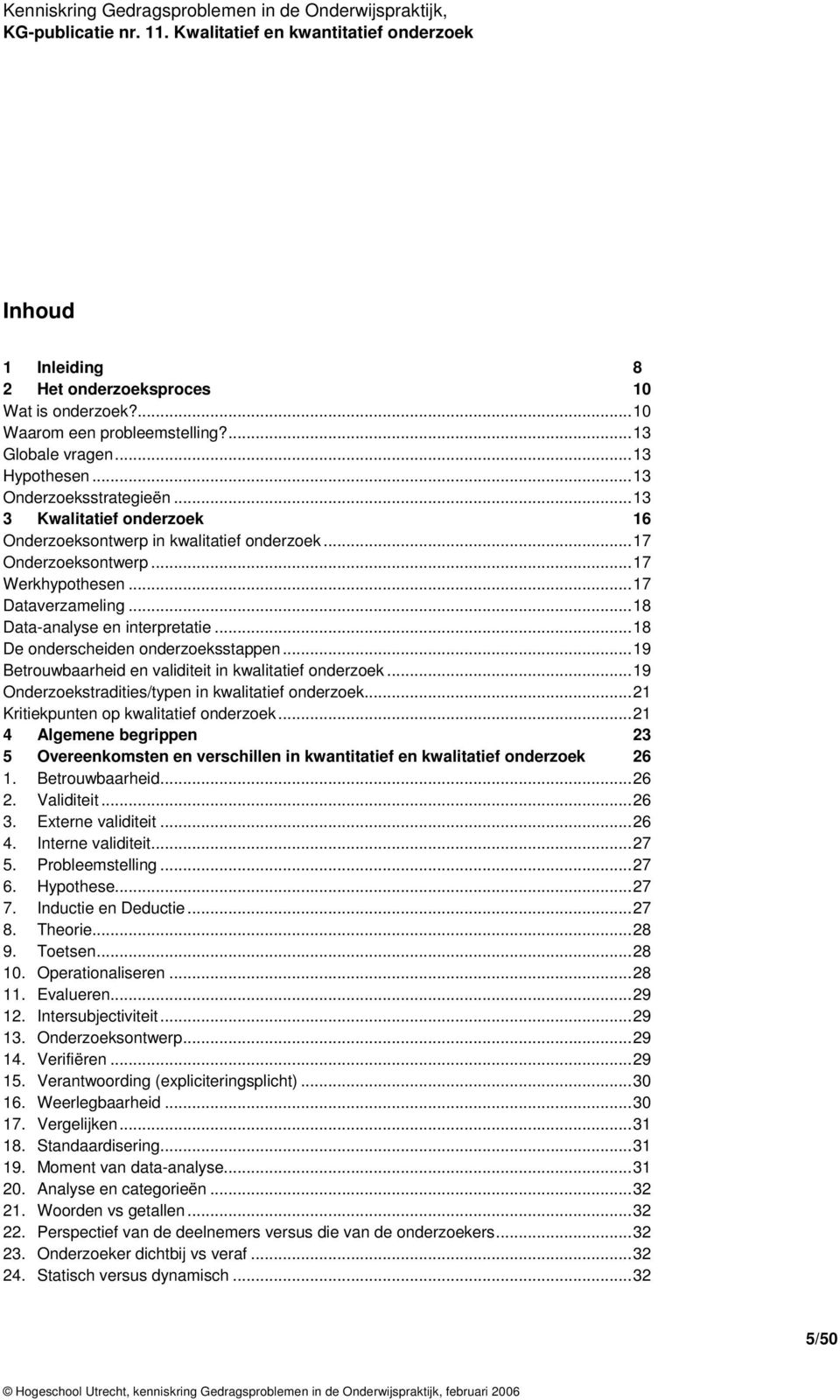 ..18 De onderscheiden onderzoeksstappen...19 Betrouwbaarheid en validiteit in kwalitatief onderzoek...19 Onderzoekstradities/typen in kwalitatief onderzoek...21 Kritiekpunten op kwalitatief onderzoek.