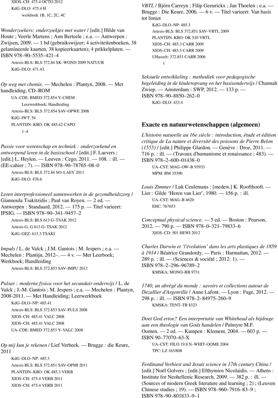 Op weg met chemie. Mechelen : Plantyn, 2008. Met handleiding, CD ROM UA CDE: BMED 372.854 Y CHEM Leerwerkboek; Handleiding Artesis-BLS: BLS 372.854 SAV OPWE 2008 KdG IWT: 54 PLANTIJN KRO: OK 485.