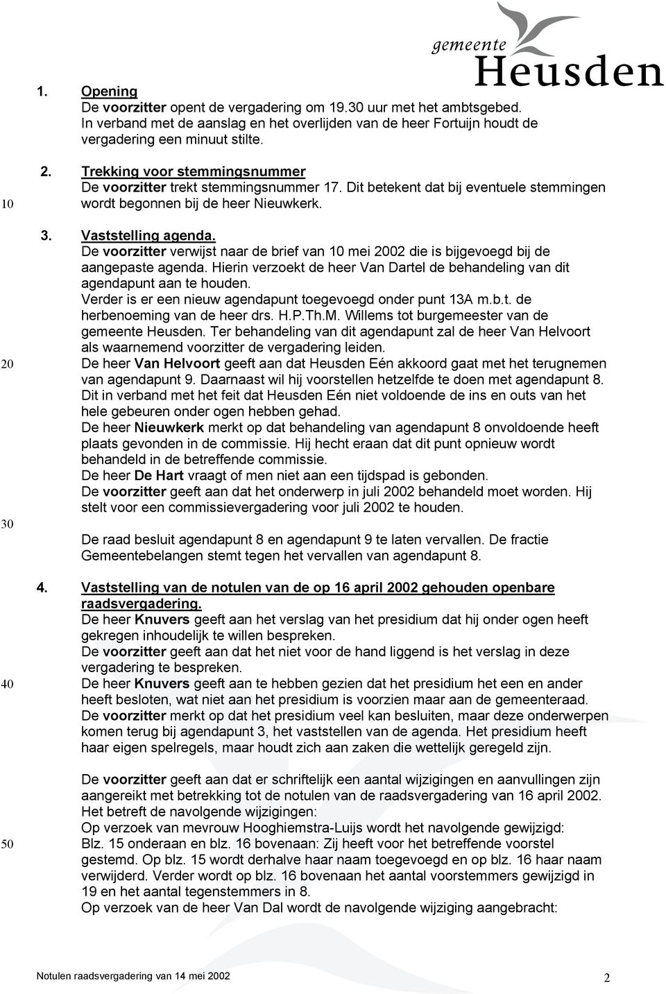 De voorzitter verwijst naar de brief van mei 02 die is bijgevoegd bij de aangepaste agenda. Hierin verzoekt de heer Van Dartel de behandeling van dit agendapunt aan te houden.