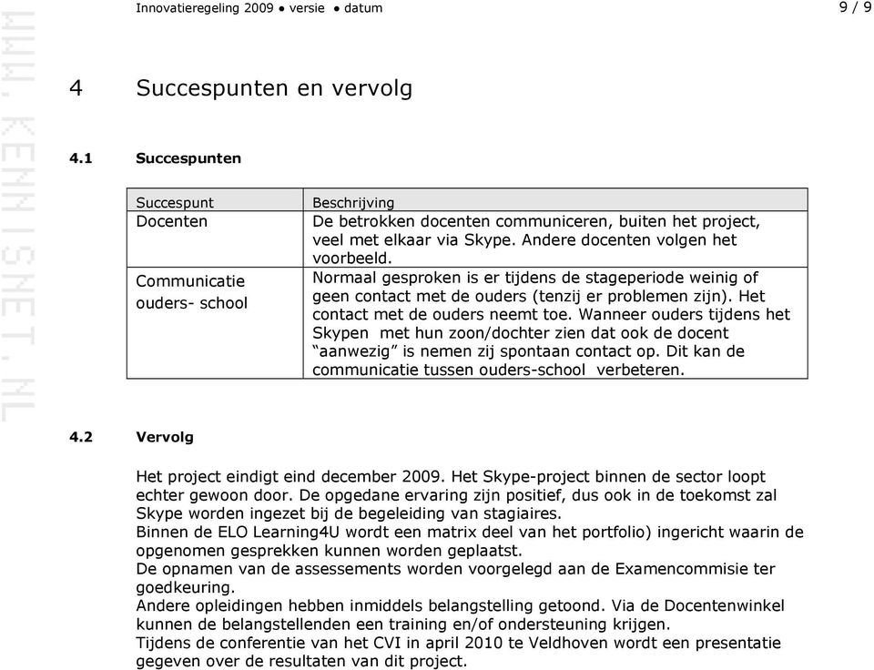 Normaal gesproken is er tijdens de stageperiode weinig of geen contact met de ouders (tenzij er problemen zijn). Het contact met de ouders neemt toe.