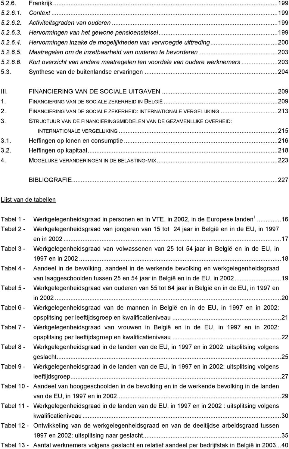 ..203 5.3. Synthese van de buitenlandse ervaringen...204 III. FINANCIERING VAN DE SOCIALE UITGAVEN...209 1. FINANCIERING VAN DE SOCIALE ZEKERHEID IN BELGIË...209 2.