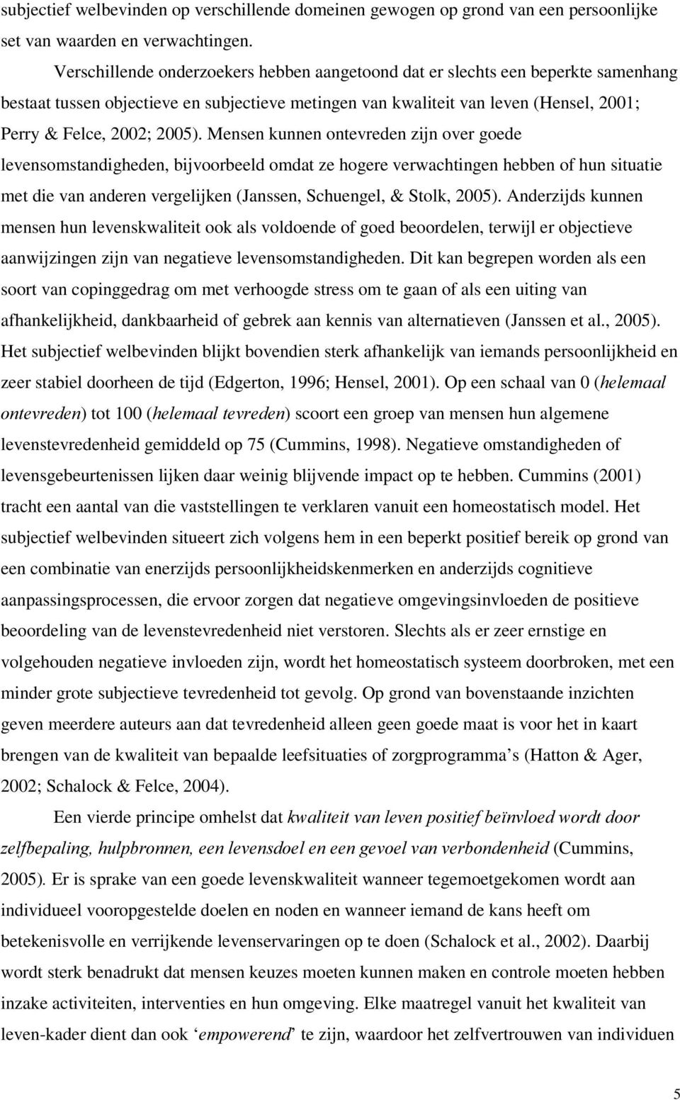 Mensen kunnen ontevreden zijn over goede levensomstandigheden, bijvoorbeeld omdat ze hogere verwachtingen hebben of hun situatie met die van anderen vergelijken (Janssen, Schuengel, & Stolk, 2005).