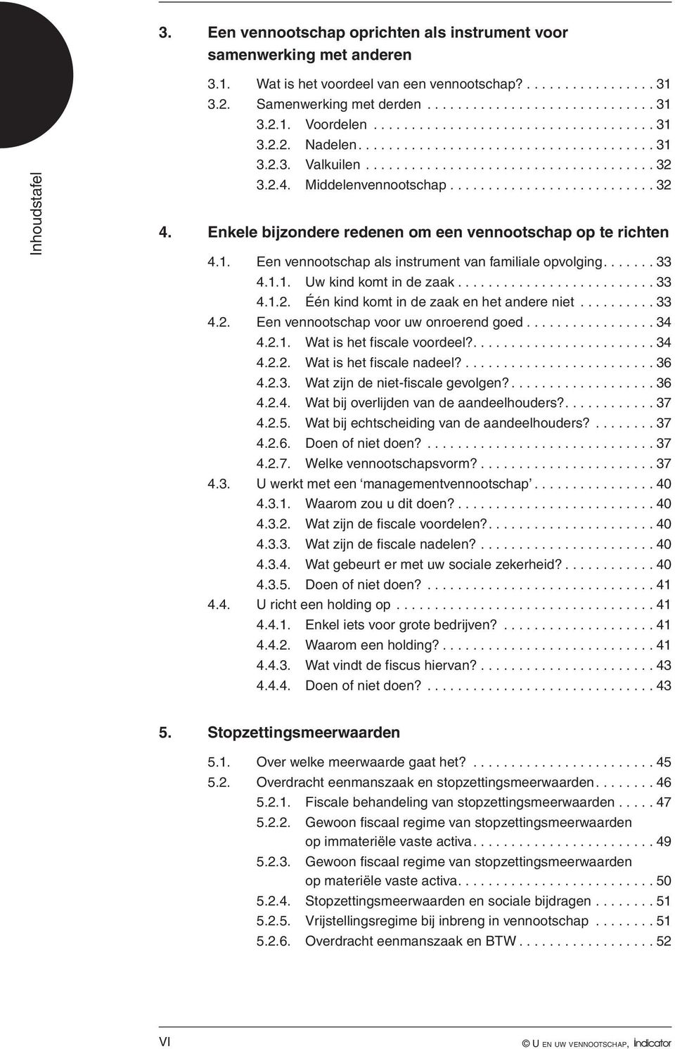 Enkele bijzondere redenen om een vennootschap op te richten 4.1. Een vennootschap als instrument van familiale opvolging...33 4.1.1. Uw kind komt in de zaak...33 4.1.2.