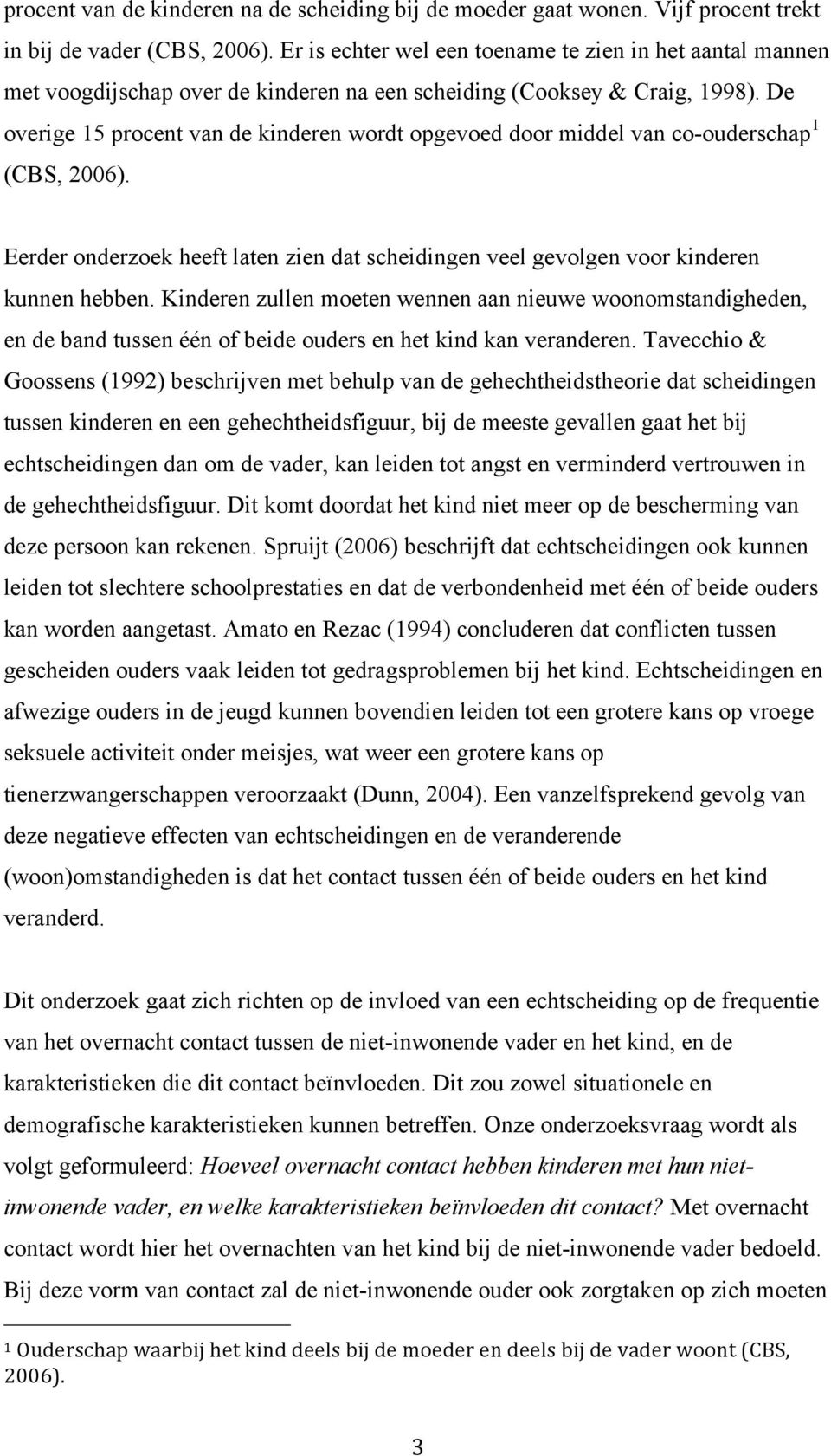 De overige 15 procent van de kinderen wordt opgevoed door middel van co-ouderschap 1 (CBS, 2006). Eerder onderzoek heeft laten zien dat scheidingen veel gevolgen voor kinderen kunnen hebben.