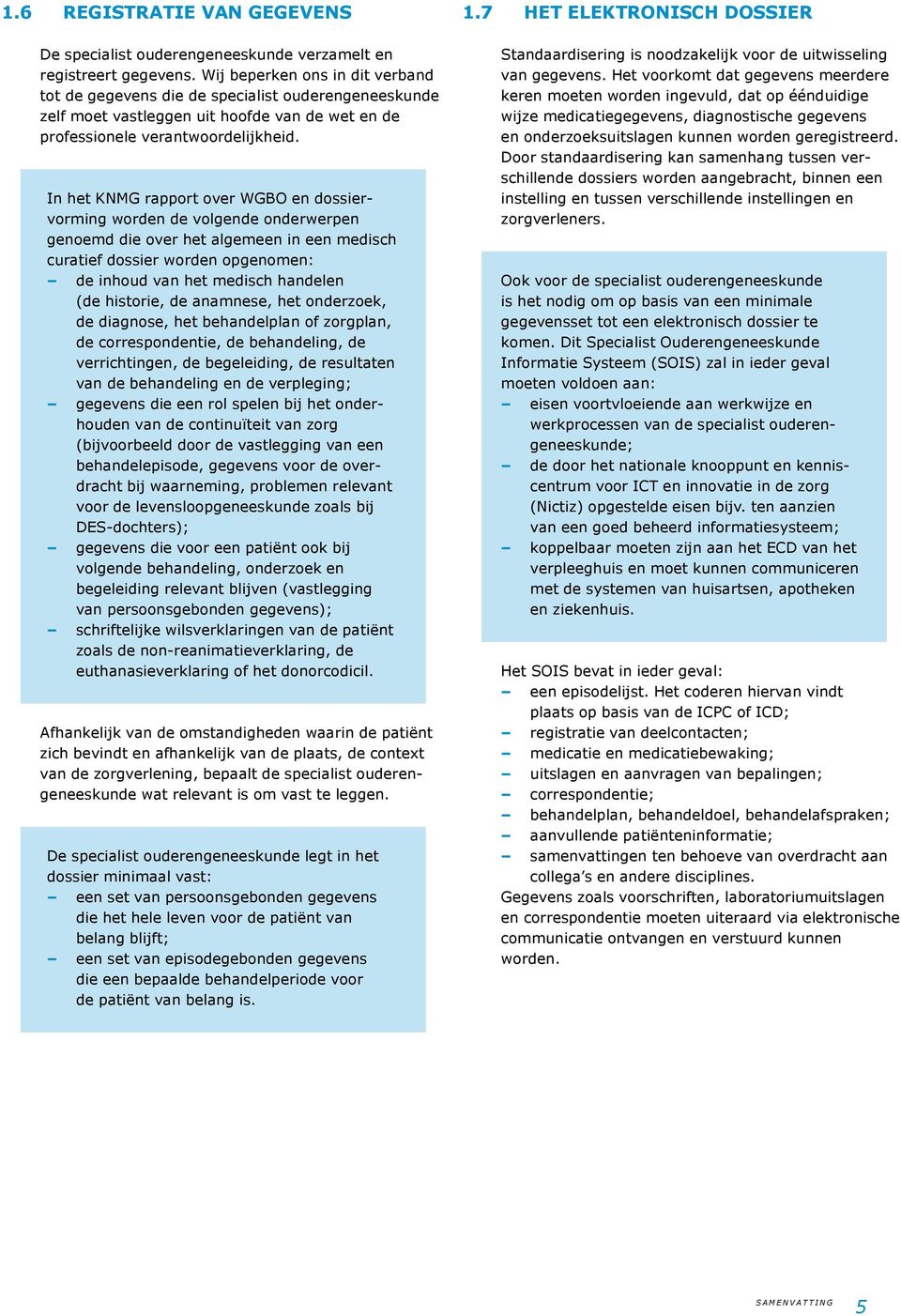 In het KNMG rapport over WGBO en dossiervorming worden de volgende onderwerpen genoemd die over het algemeen in een medisch curatief dossier worden opgenomen: de inhoud van het medisch handelen (de