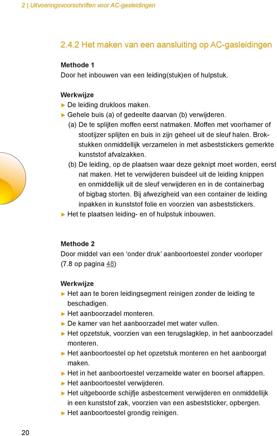 Moffen met voorhamer of stootijzer splijten en buis in zijn geheel uit de sleuf halen. Brokstukken onmiddellijk verzamelen in met asbeststickers gemerkte kunststof afvalzakken.