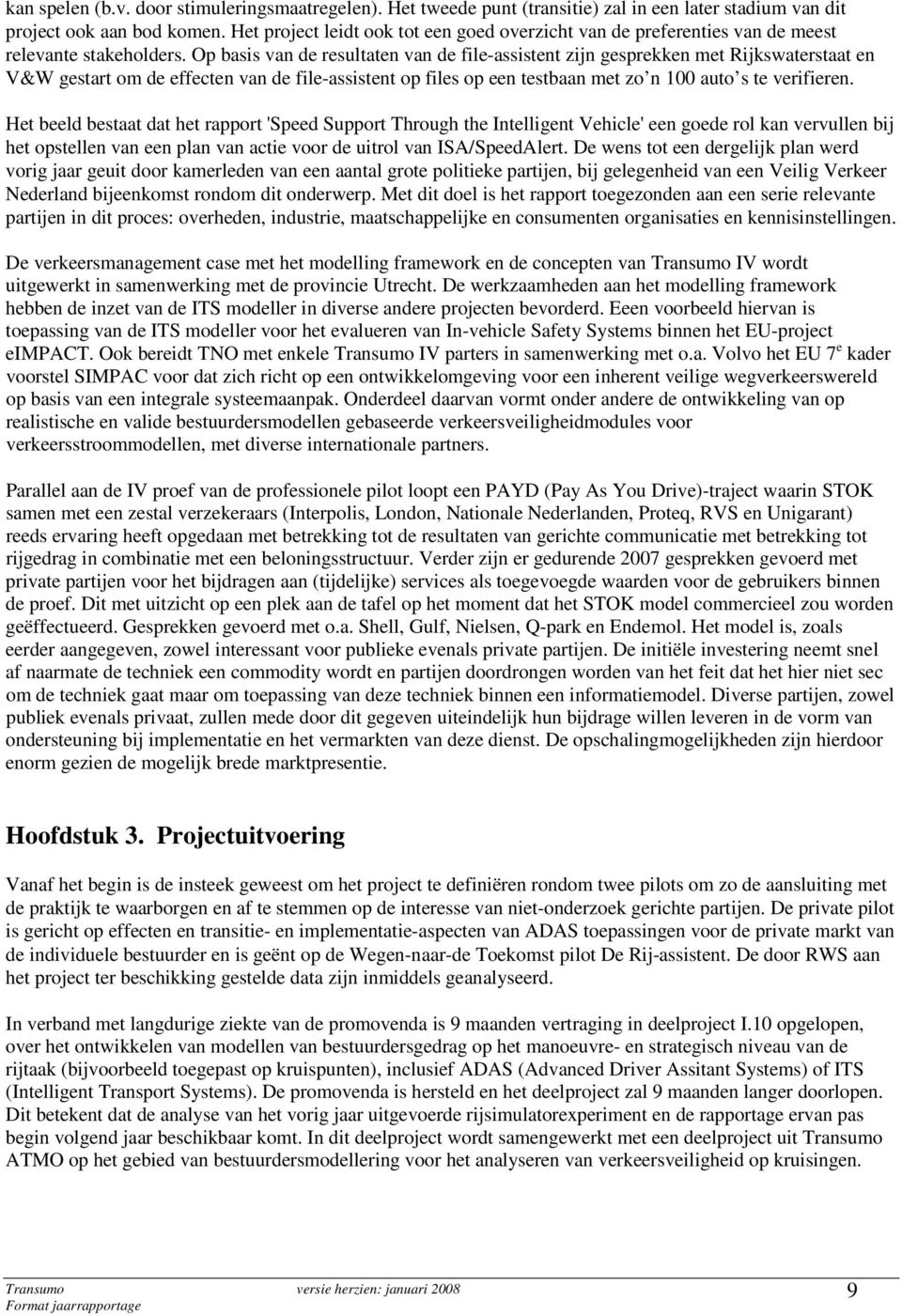 Op basis van de resultaten van de file-assistent zijn gesprekken met Rijkswaterstaat en V&W gestart om de effecten van de file-assistent op files op een testbaan met zo n 100 auto s te verifieren.