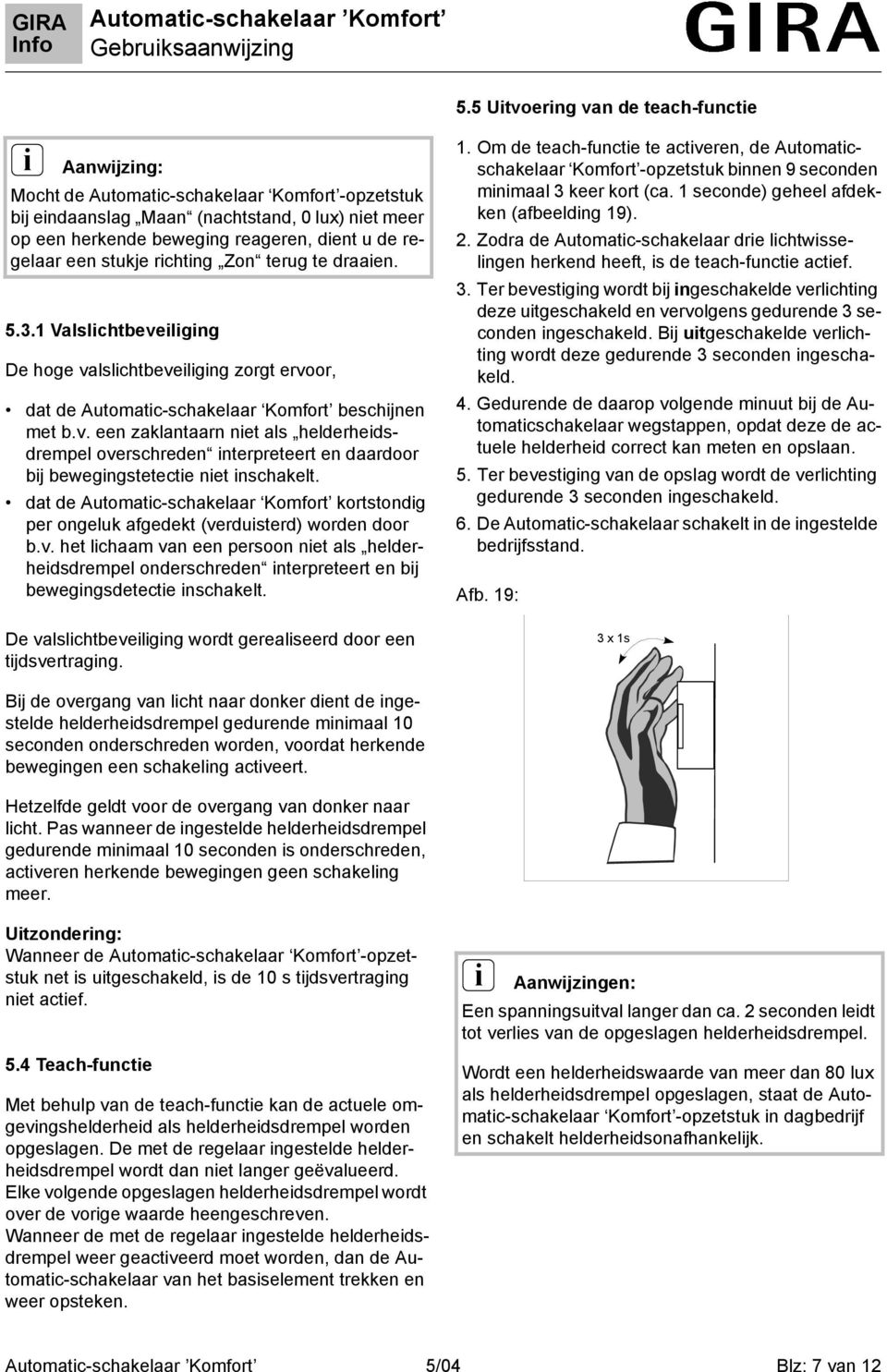 dat de Automatc-schakelaar Komfort kortstondg per ongeluk afgedekt (verdusterd) worden door b.v. het lchaam van een persoon net als helderhedsdrempel onderschreden nterpreteert en bj bewegngsdetecte nschakelt.