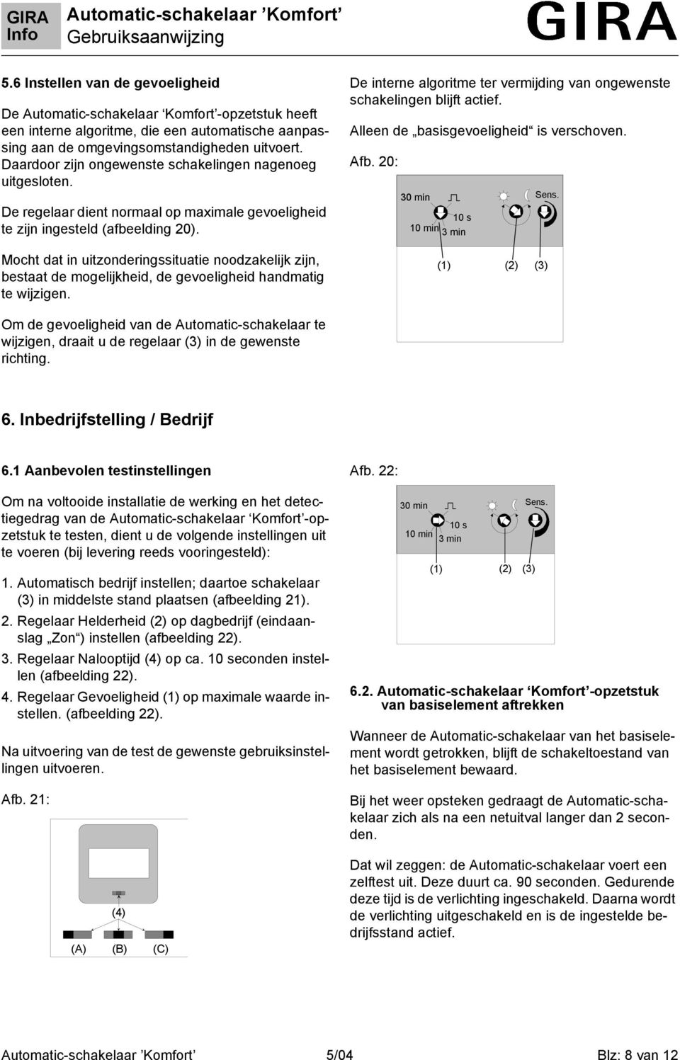 Mocht dat n utzonderngsstuate noodzakeljk zjn, bestaat de mogeljkhed, de gevoelghed handmatg te wjzgen. De nterne algortme ter vermjdng van ongewenste schakelngen bljft actef.