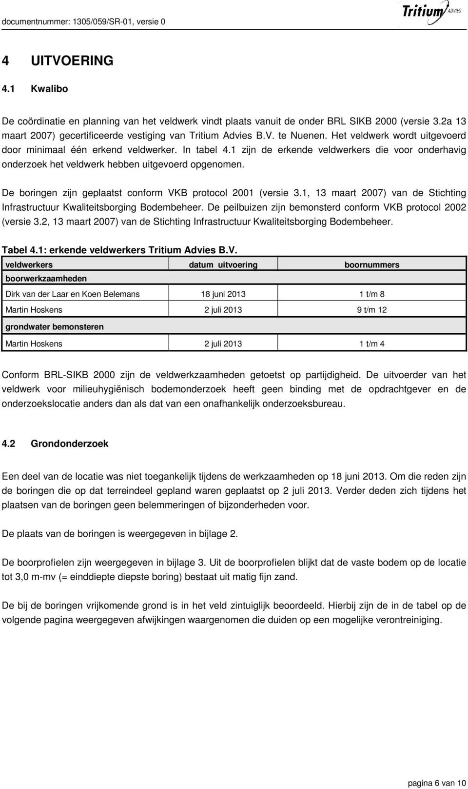 1 zijn de erkende veldwerkers die voor onderhavig onderzoek het veldwerk hebben uitgevoerd opgenomen. De boringen zijn geplaatst conform VKB protocol 2001 (versie 3.