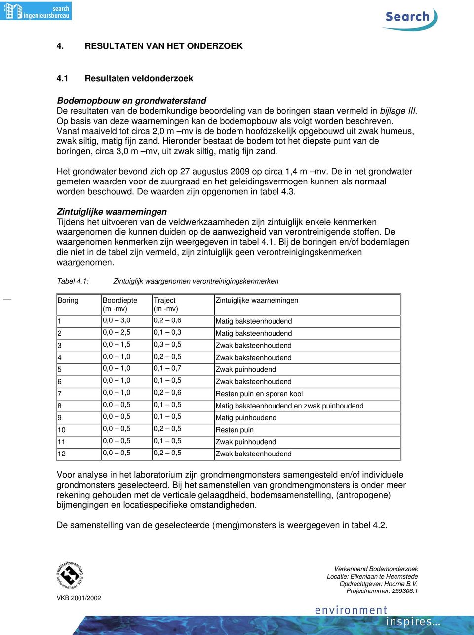 Hieronder bestaat de bodem tot het diepste punt van de boringen, circa 3,0 m mv, uit zwak siltig, matig fijn zand. Het grondwater bevond zich op 27 augustus 2009 op circa 1,4 m mv.