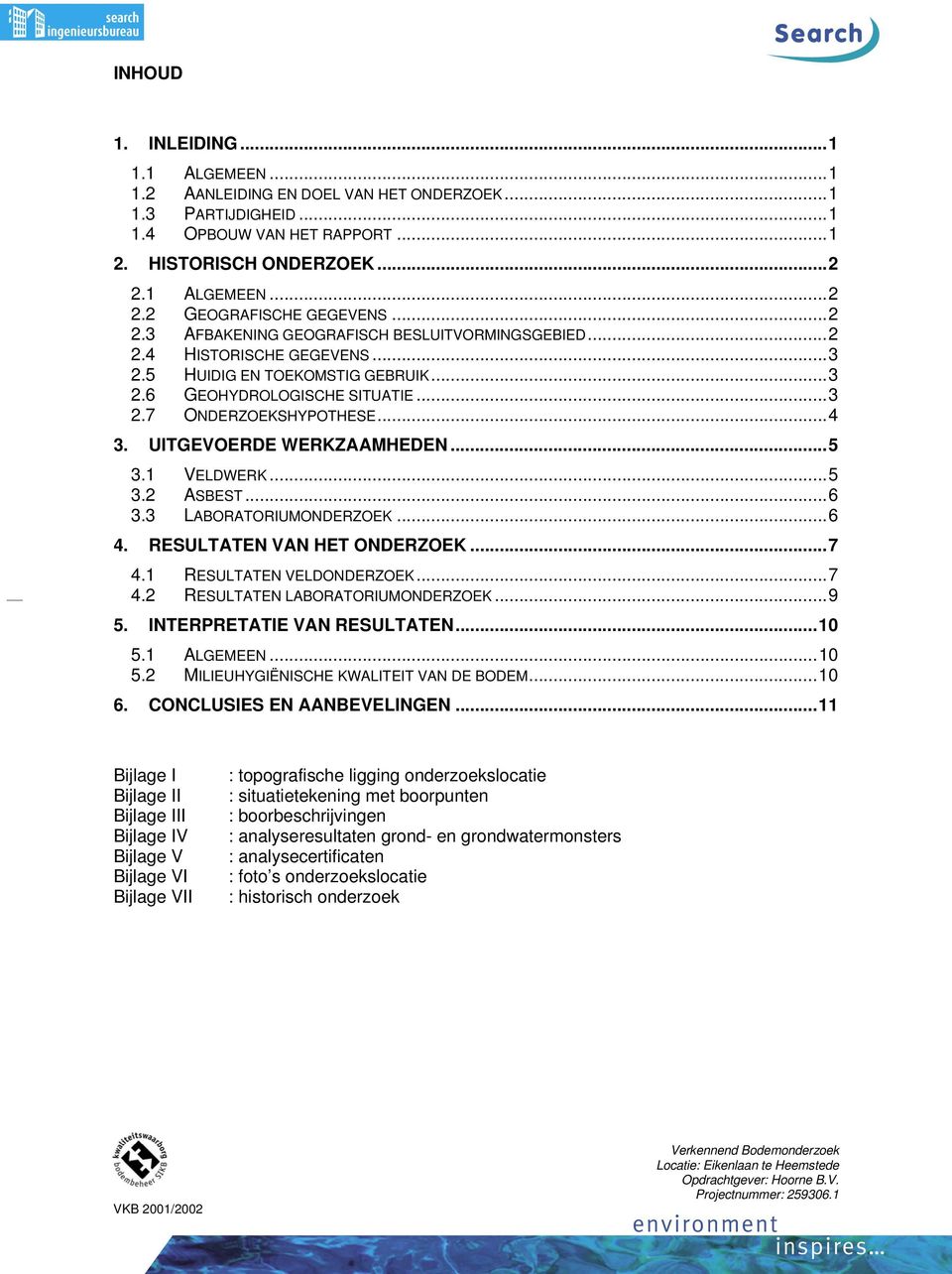 UITGEVOERDE WERKZAAMHEDEN...5 3.1 VELDWERK...5 3.2 ASBEST...6 3.3 LABORATORIUMONDERZOEK...6 4. RESULTATEN VAN HET ONDERZOEK...7 4.1 RESULTATEN VELDONDERZOEK...7 4.2 RESULTATEN LABORATORIUMONDERZOEK.