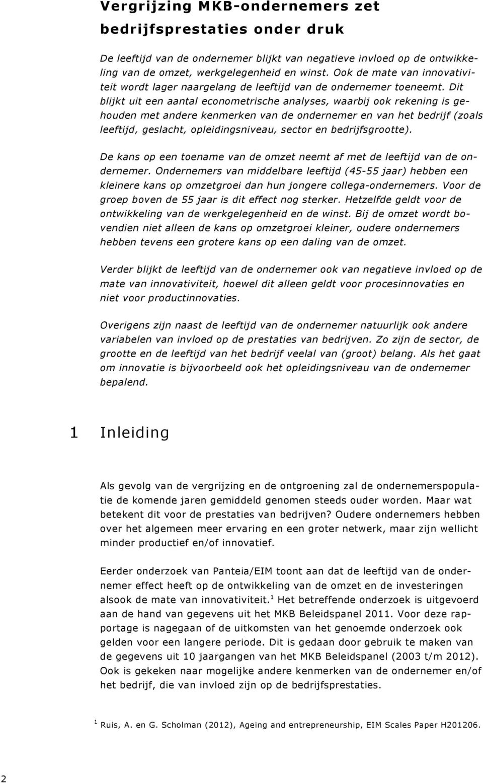 Dit blijkt uit een aantal econometrische analyses, waarbij ook rekening is gehouden met andere kenmerken van de ondernemer en van het bedrijf (zoals leeftijd, geslacht, opleidingsniveau, sector en