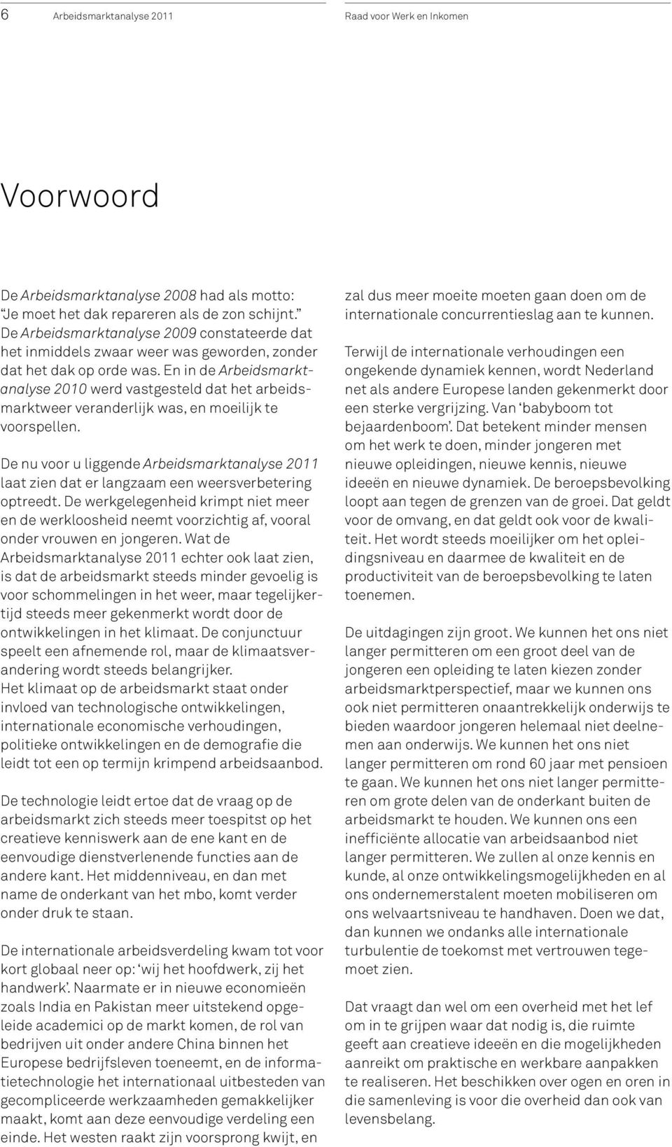 En in de Arbeidsmarktanalyse 2010 werd vastgesteld dat het arbeidsmarktweer veranderlijk was, en moeilijk te voorspellen.