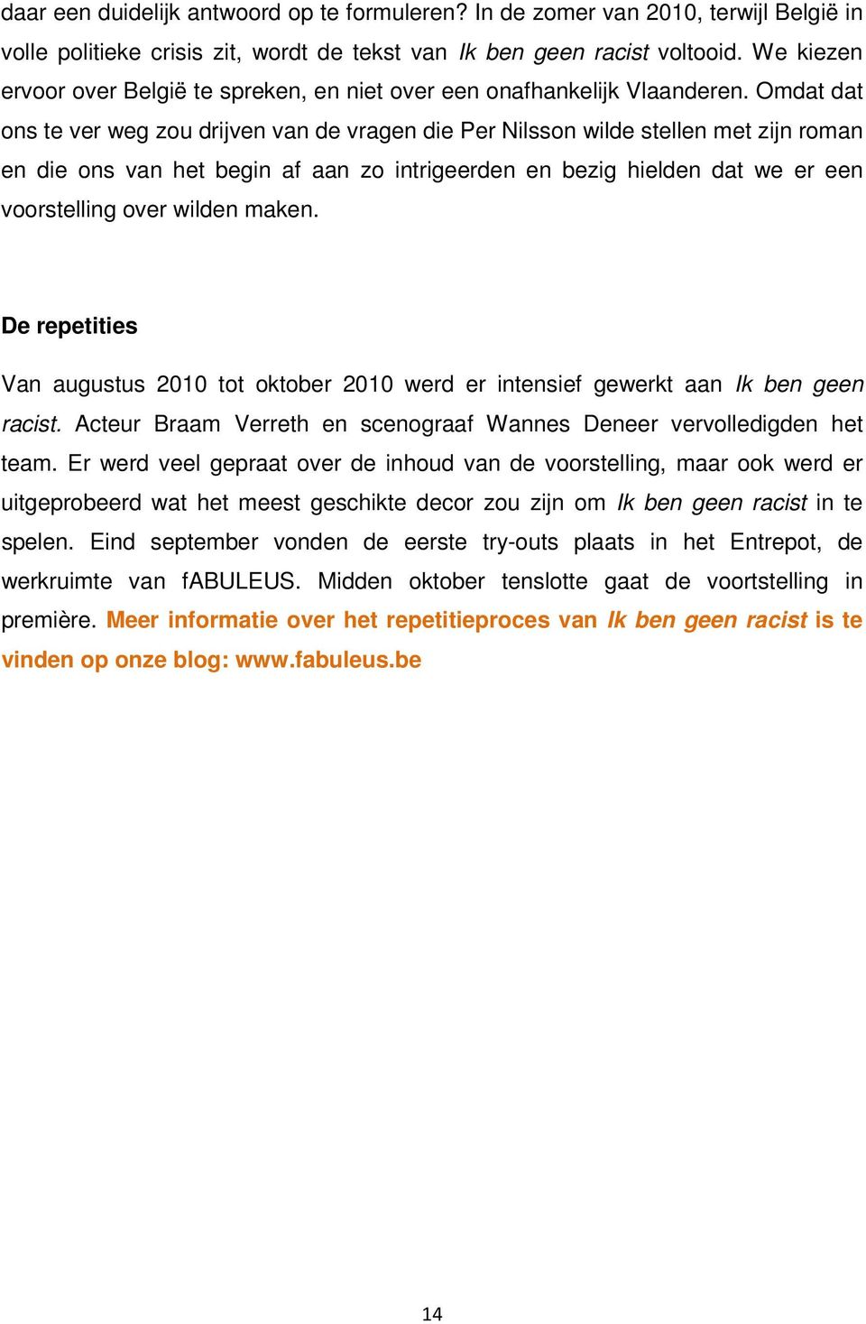 Omdat dat ons te ver weg zou drijven van de vragen die Per Nilsson wilde stellen met zijn roman en die ons van het begin af aan zo intrigeerden en bezig hielden dat we er een voorstelling over wilden