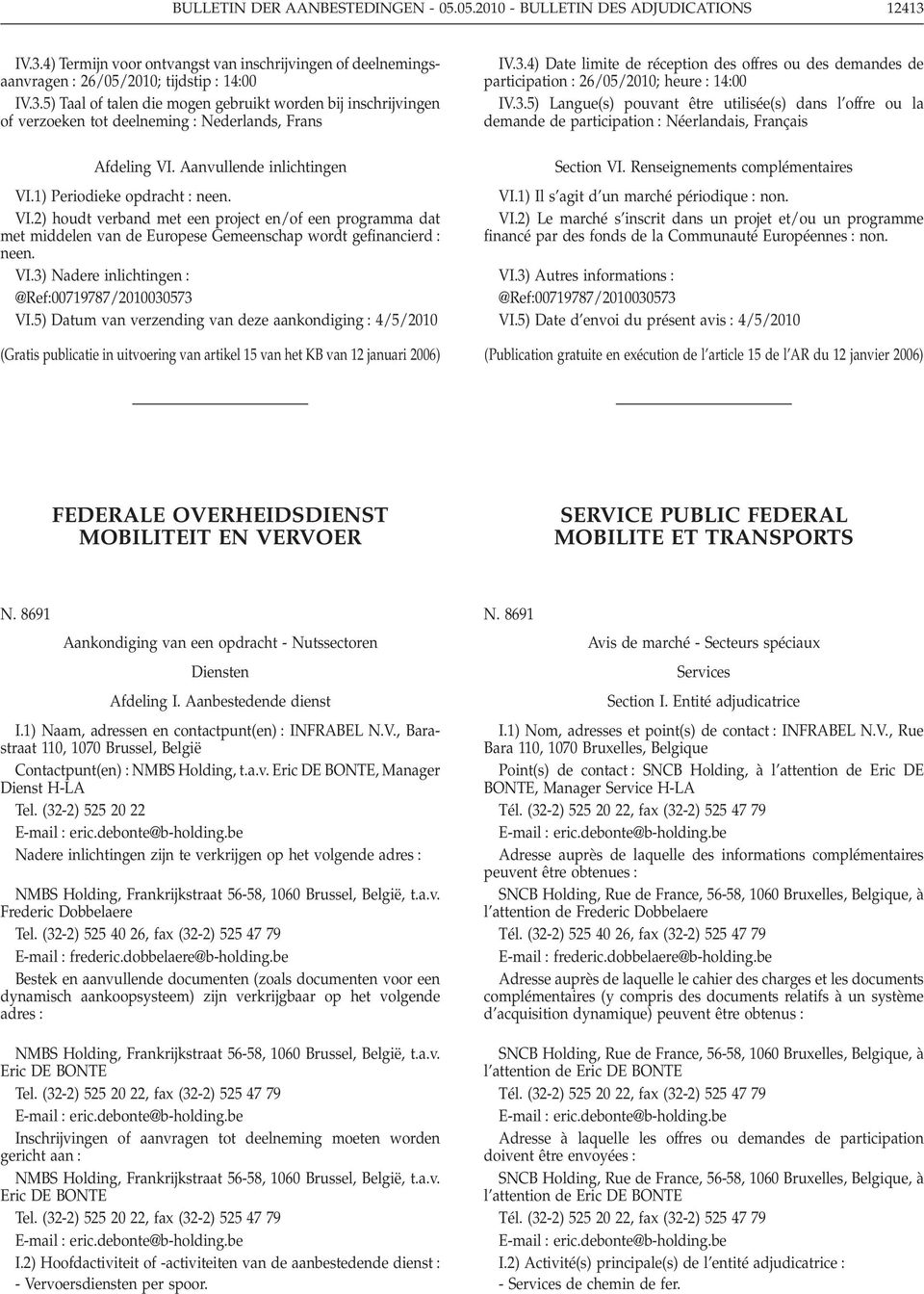 3) Nadere inlichtingen : @Ref:00719787/2010030573 VI.5) Datum van verzending van deze aankondiging : 4/5/2010 (Gratis publicatie in uitvoering van artikel 15 van het KB van 12 januari 2006) IV.3.4) Date limite de réception des offres ou des demandes de participation : 26/05/2010; heure : 14:00 IV.