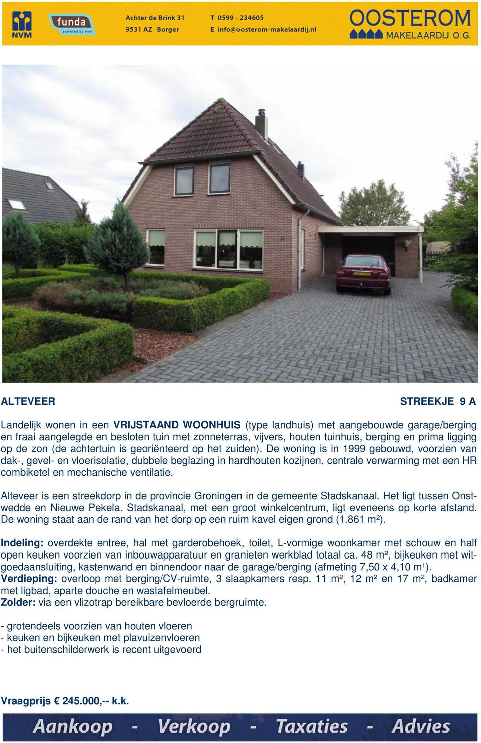 De woning is in 1999 gebouwd, voorzien van dak, gevel en vloerisolatie, dubbele beglazing in hardhouten kozijnen, centrale verwarming met een HR combiketel en mechanische ventilatie.