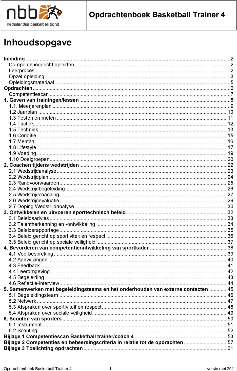 Coachen tijdens wedstrijden... 22 2.1 Wedstrijdanalyse... 23 2.2 Wedstrijdplan... 24 2.3 Randvoorwaarden... 25 2.4 Wedstrijdbegeleiding... 26 2.5 Wedstrijdcoaching... 27 2.6 Wedstrijdevaluatie... 29 2.