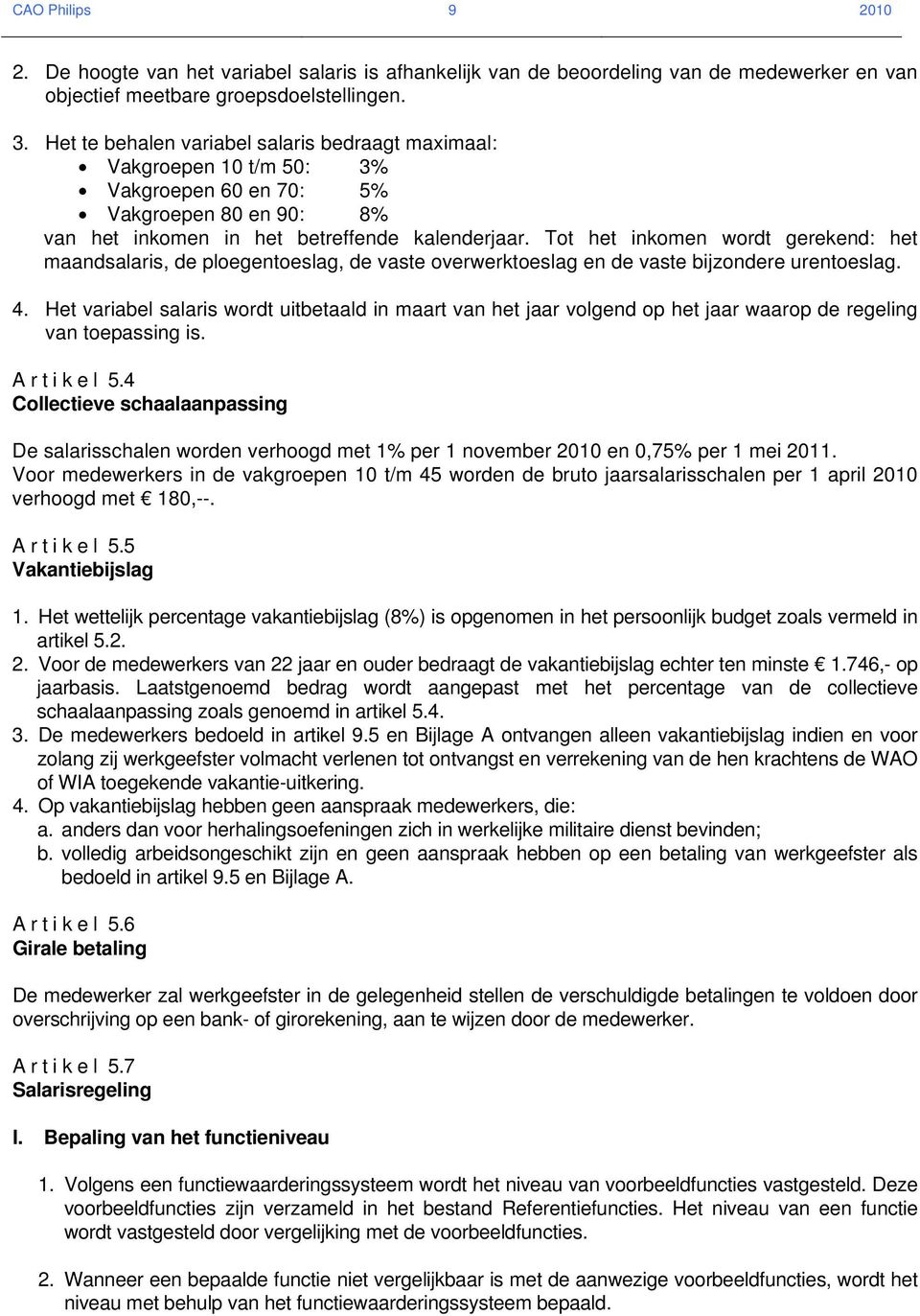 Tot het inkomen wordt gerekend: het maandsalaris, de ploegentoeslag, de vaste overwerktoeslag en de vaste bijzondere urentoeslag. 4.