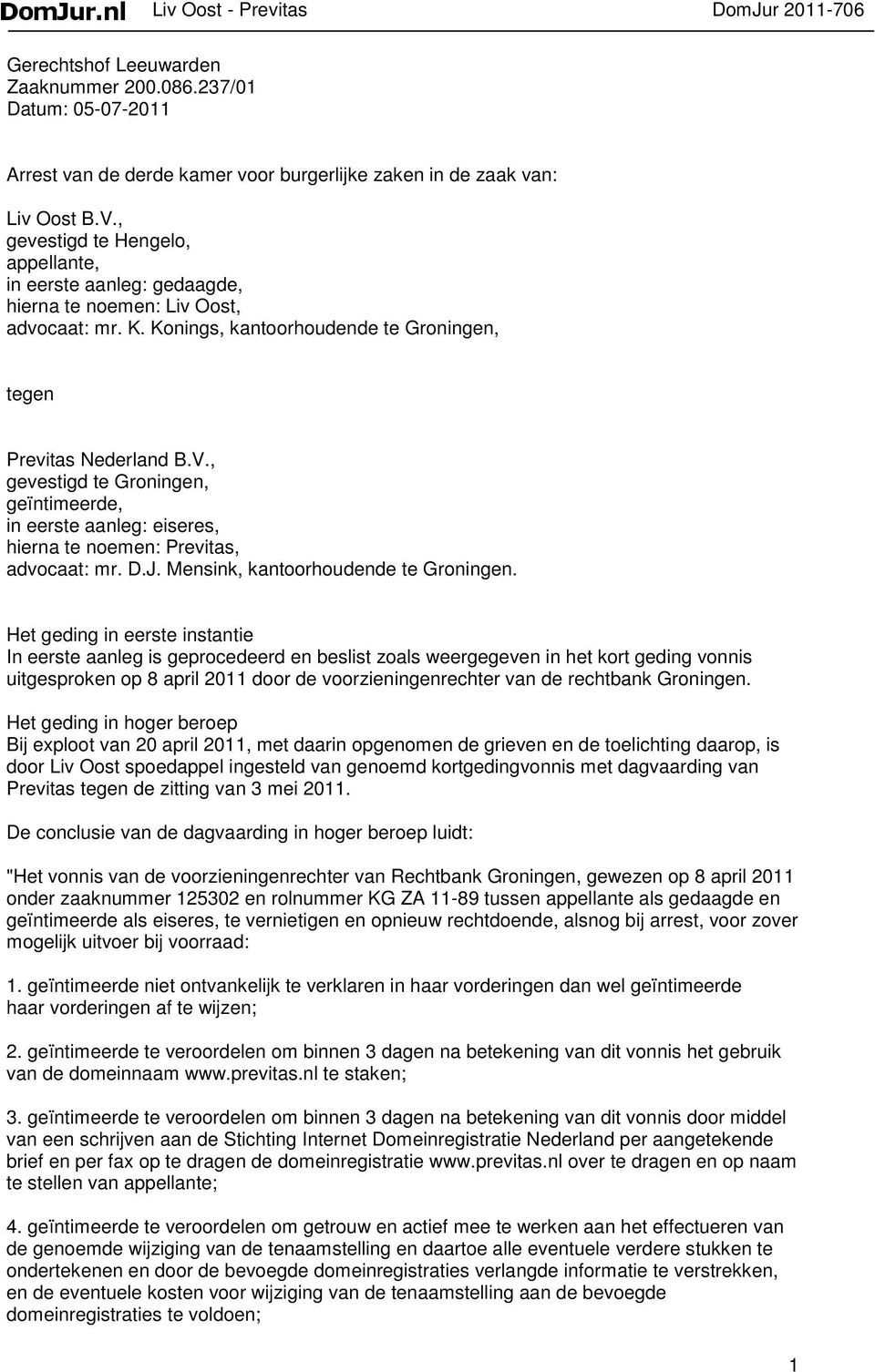 , gevestigd te Groningen, geïntimeerde, in eerste aanleg: eiseres, hierna te noemen: Previtas, advocaat: mr. D.J. Mensink, kantoorhoudende te Groningen.