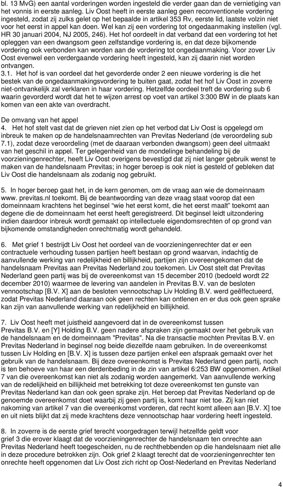 Wel kan zij een vordering tot ongedaanmaking instellen (vgl. HR 30 januari 2004, NJ 2005, 246).