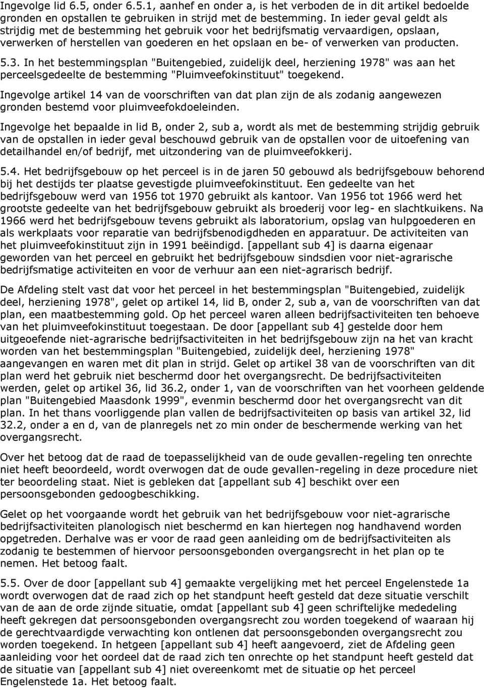 3. In het bestemmingsplan "Buitengebied, zuidelijk deel, herziening 1978" was aan het perceelsgedeelte de bestemming "Pluimveefokinstituut" toegekend.