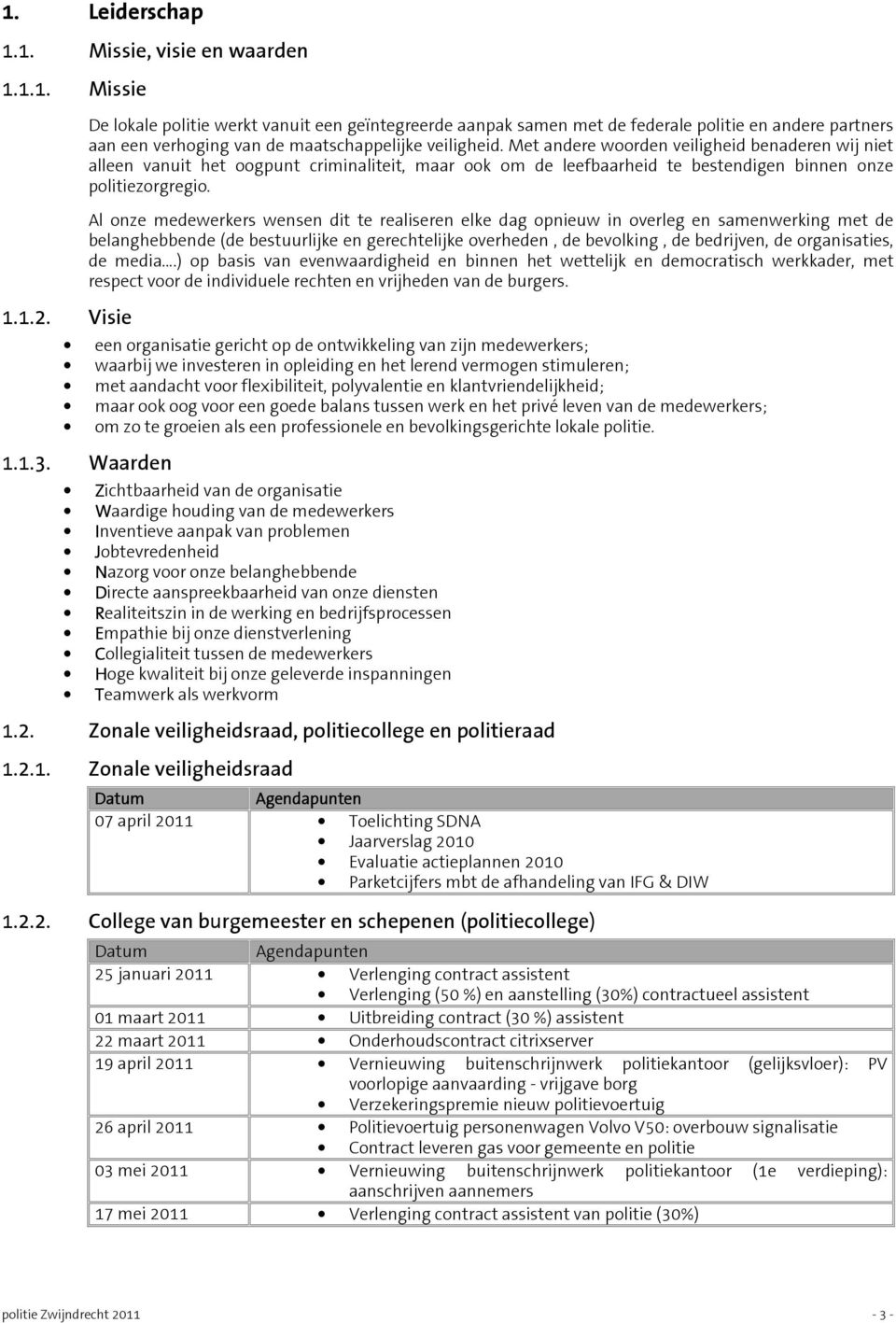 Met andere woorden veiligheid benaderen wij niet alleen vanuit het oogpunt criminaliteit, maar ook om de leefbaarheid te bestendigen binnen onze politiezorgregio.