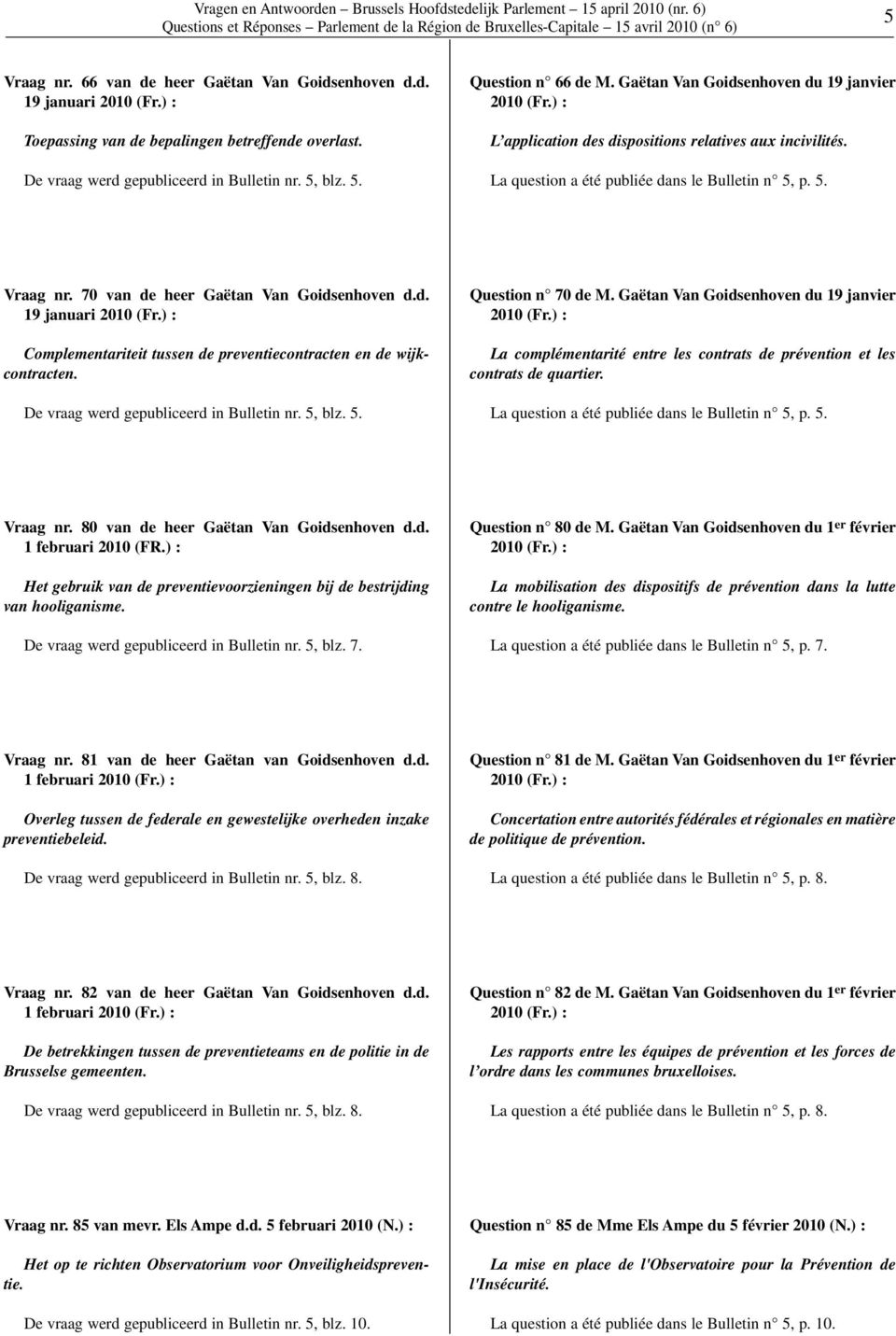 La question a été publiée dans le Bulletin n 5, p. 5. Vraag nr. 70 van de heer Gaëtan Van Goidsenhoven d.d. 19 januari 2010 Complementariteit tussen de preventiecontracten en de wijkcontracten.