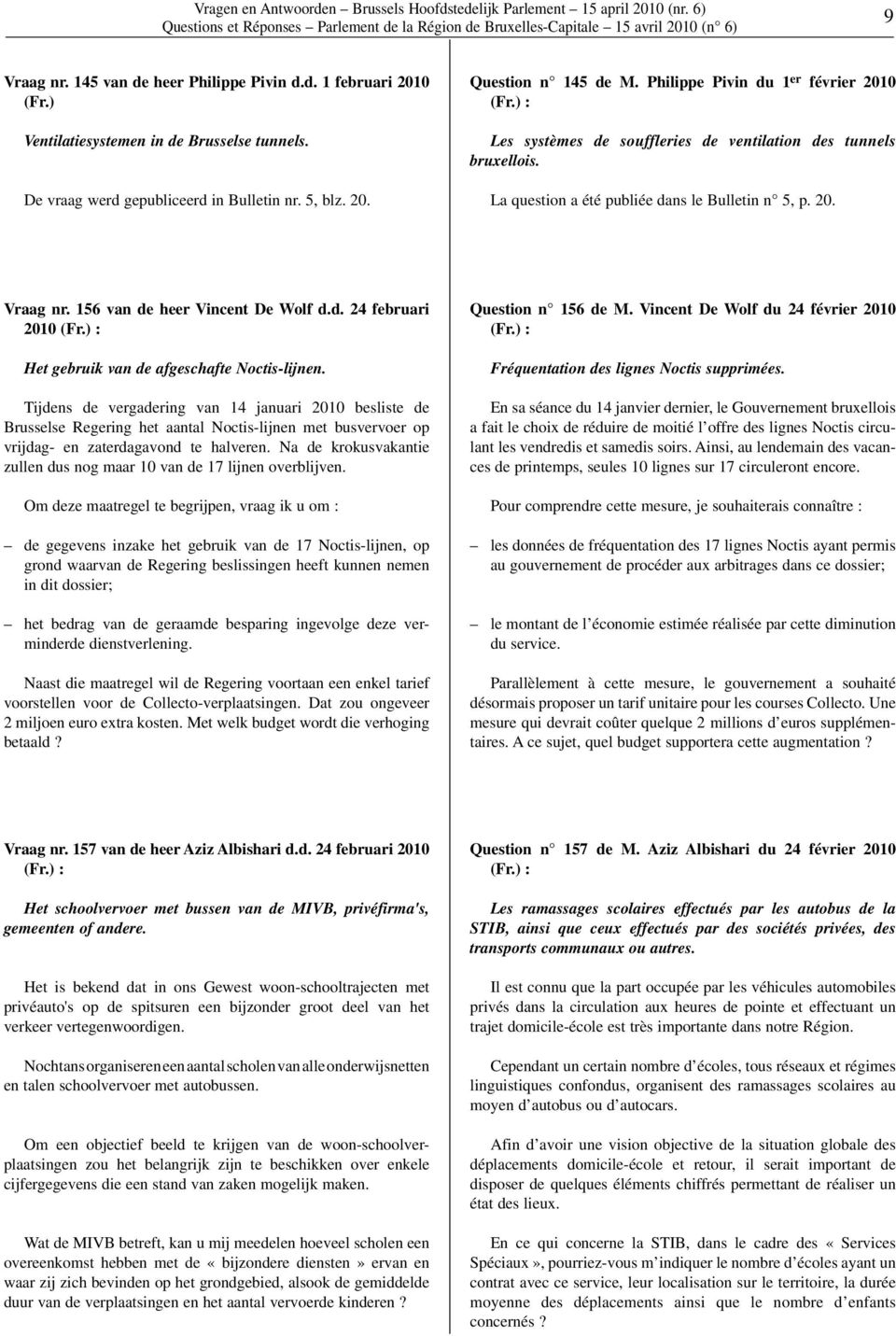 La question a été publiée dans le Bulletin n 5, p. 20. Vraag nr. 156 van de heer Vincent De Wolf d.d. 24 februari 2010 Het gebruik van de afgeschafte Noctis-lijnen.