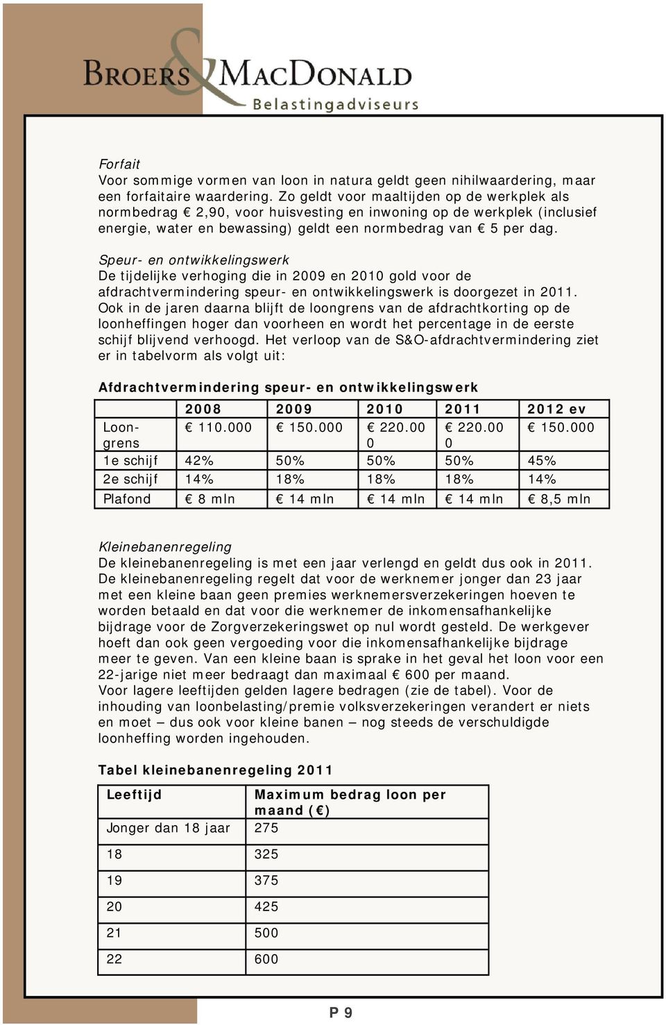 Speur- en ontwikkelingswerk De tijdelijke verhoging die in 2009 en 2010 gold voor de afdrachtvermindering speur- en ontwikkelingswerk is doorgezet in 2011.