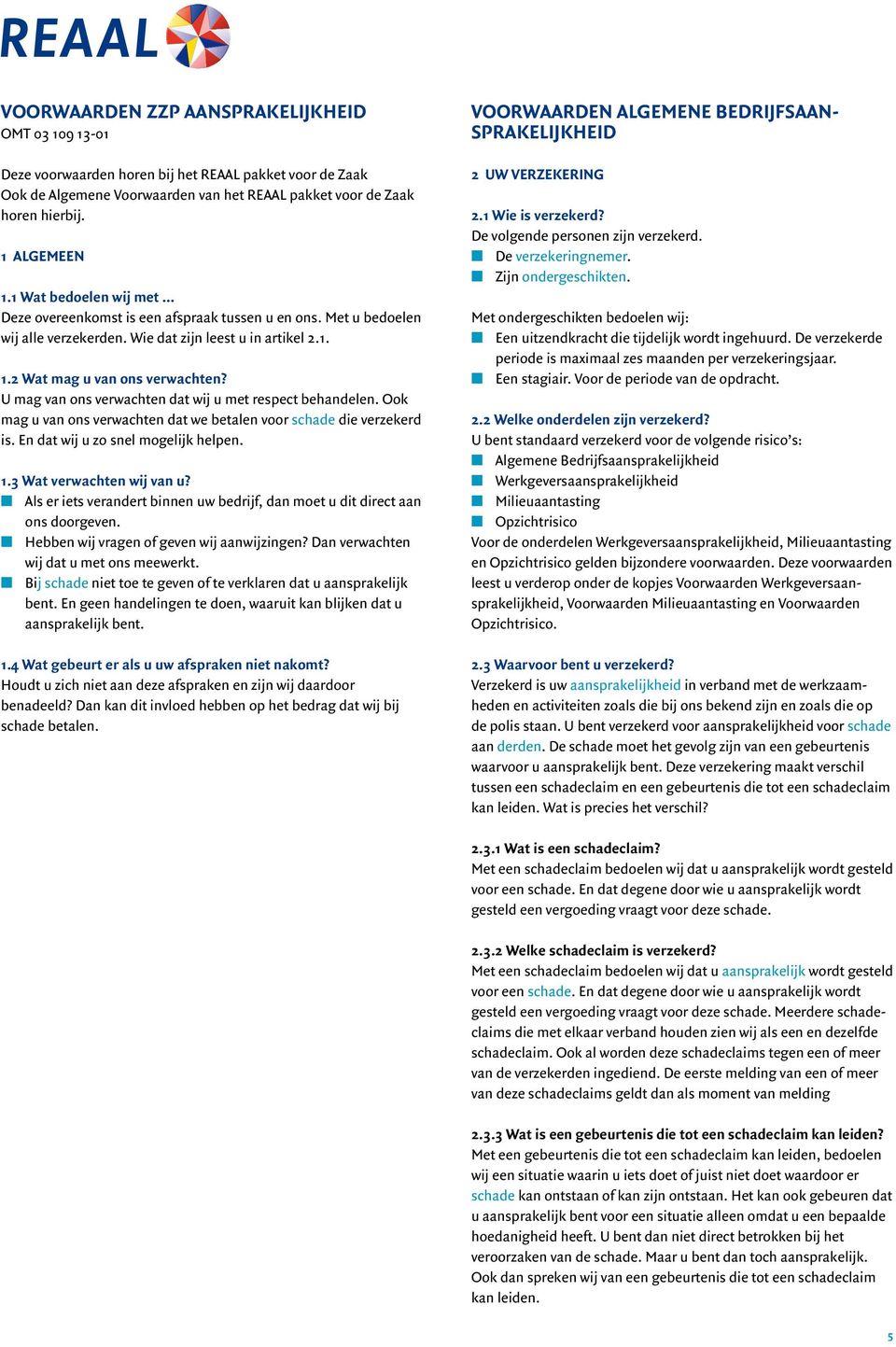 U mag van ons verwachten dat wij u met respect behandelen. Ook mag u van ons verwachten dat we betalen voor schade die verzekerd is. En dat wij u zo snel mogelijk helpen. 1.3 Wat verwachten wij van u?