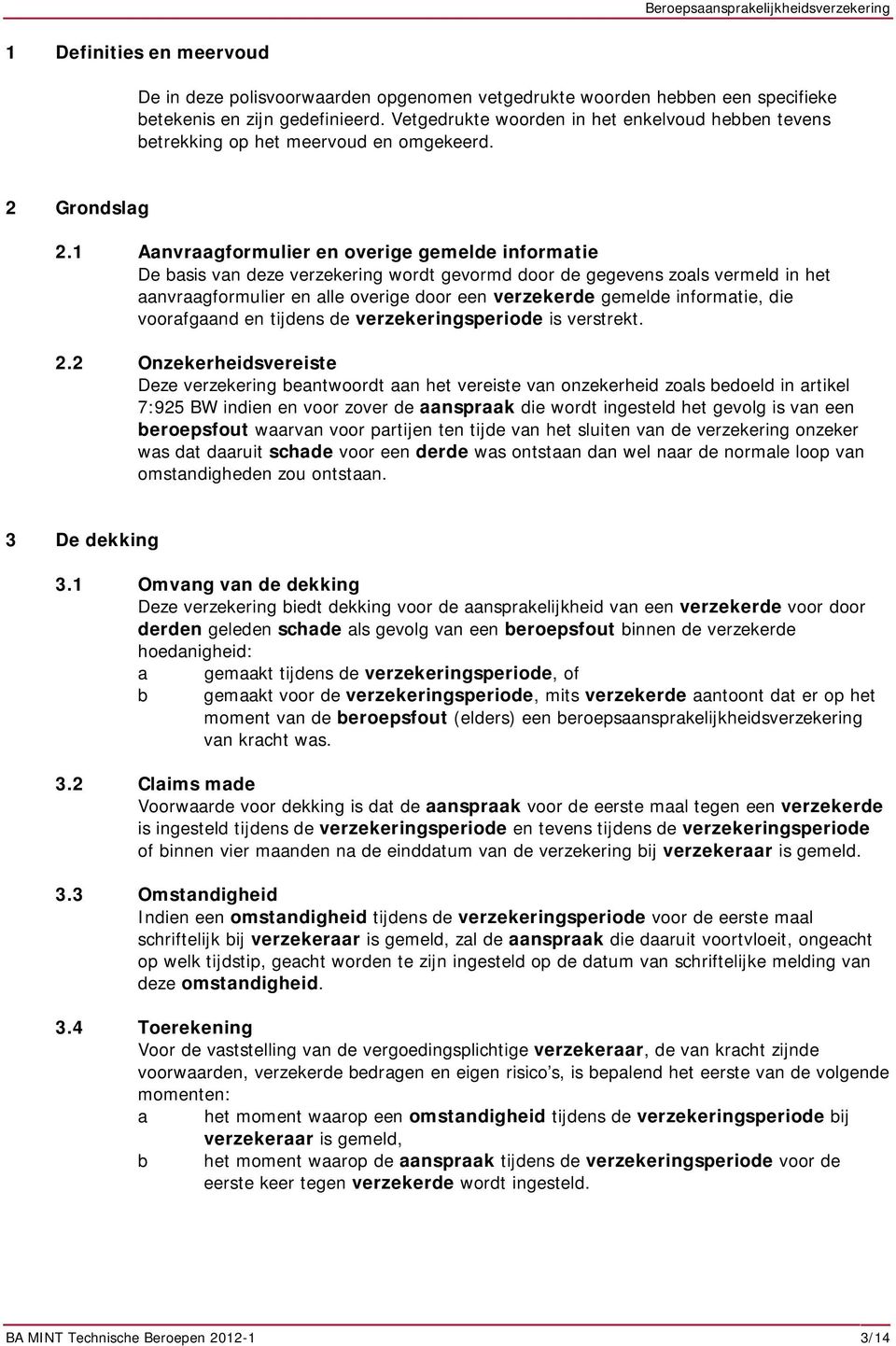 1 Aanvraagformulier en overige gemelde informatie De basis van deze verzekering wordt gevormd door de gegevens zoals vermeld in het aanvraagformulier en alle overige door een verzekerde gemelde