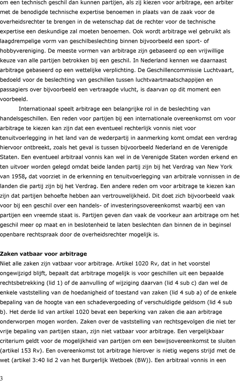 Ook wordt arbitrage wel gebruikt als laagdrempelige vorm van geschilbeslechting binnen bijvoorbeeld een sport- of hobbyvereniging.