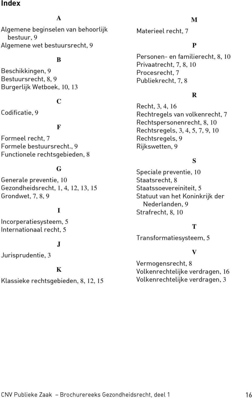 , 9 Functionele rechtsgebieden, 8 F G Generale preventie, 10 Gezondheidsrecht, 1, 4, 12, 13, 15 Grondwet, 7, 8, 9 Incorperatiesysteem, 5 Internationaal recht, 5 Jurisprudentie, 3 I J K Klassieke