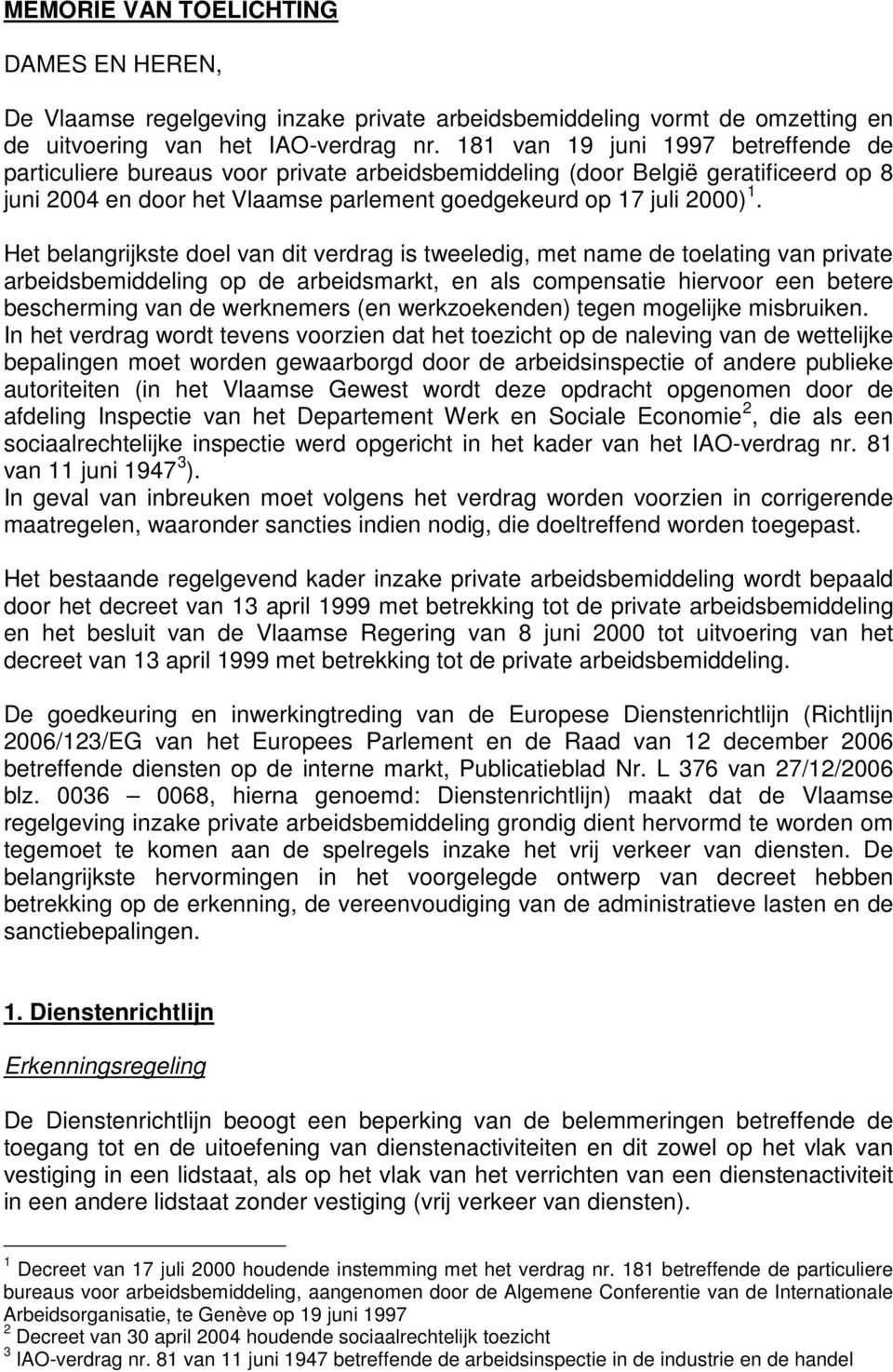 Het belangrijkste doel van dit verdrag is tweeledig, met name de toelating van private arbeidsbemiddeling op de arbeidsmarkt, en als compensatie hiervoor een betere bescherming van de werknemers (en