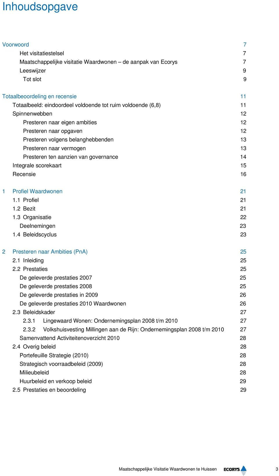 governance 14 Integrale scorekaart 15 Recensie 16 1 Profiel Waardwonen 21 1.1 Profiel 21 1.2 Bezit 21 1.3 Organisatie 22 Deelnemingen 23 1.4 Beleidscyclus 23 2 Presteren naar Ambities (PnA) 25 2.